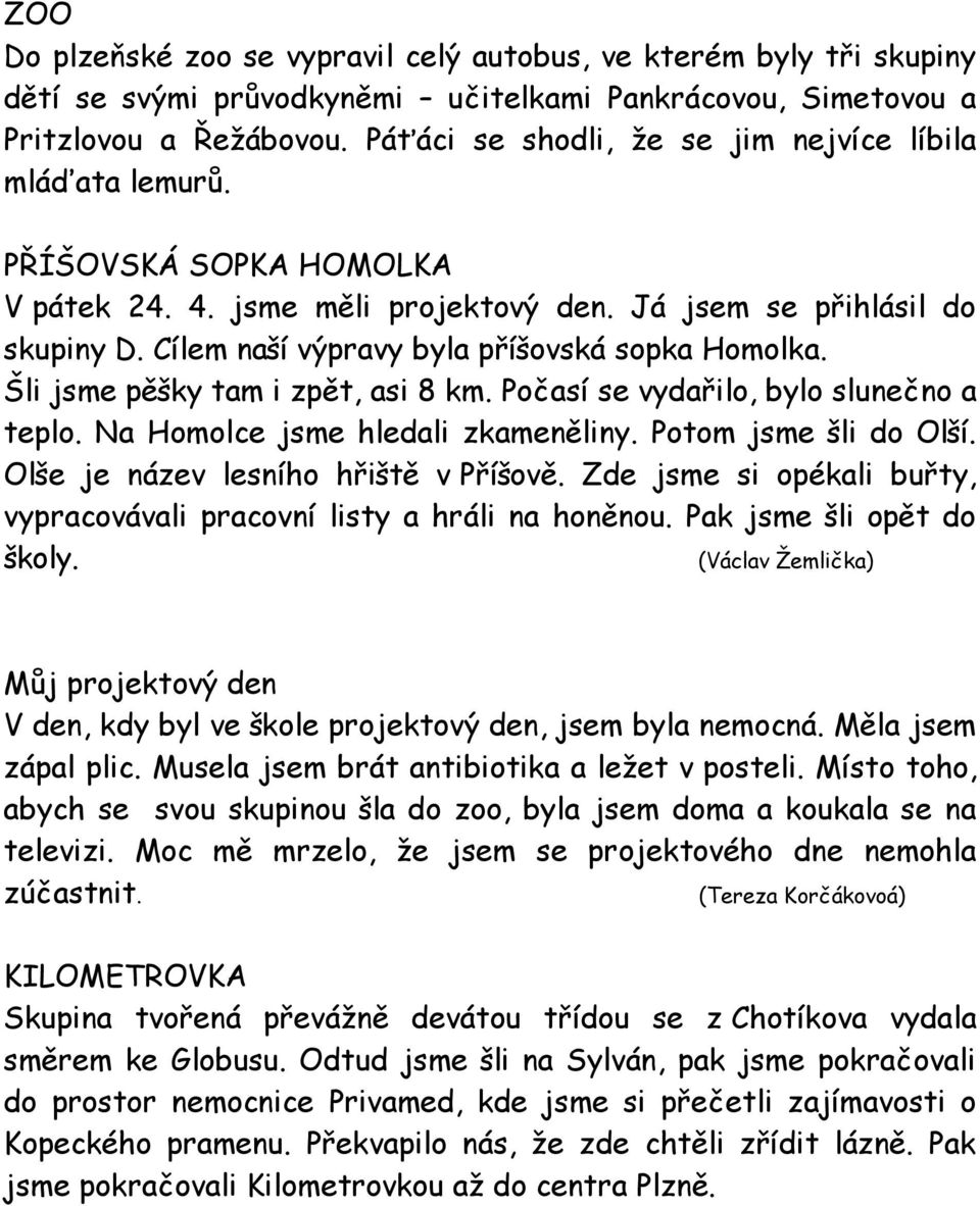 Cílem naší výpravy byla příšovská sopka Homolka. Šli jsme pěšky tam i zpět, asi 8 km. Počasí se vydařilo, bylo slunečno a teplo. Na Homolce jsme hledali zkameněliny. Potom jsme šli do Olší.