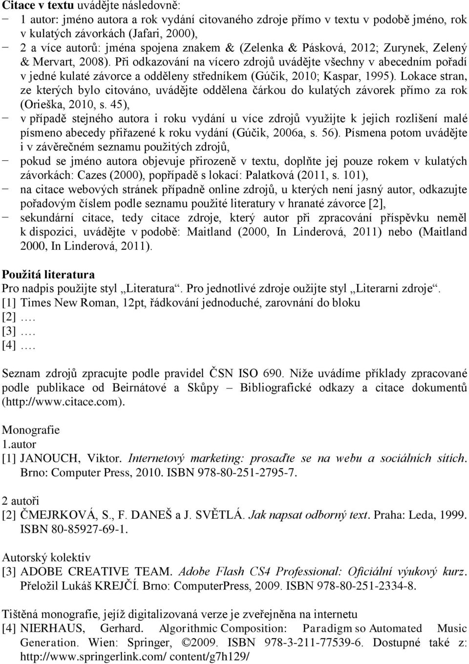 Při odkazování na vícero zdrojů uvádějte všechny v abecedním pořadí v jedné kulaté závorce a odděleny středníkem (Gúčik, 2010; Kaspar, 1995).