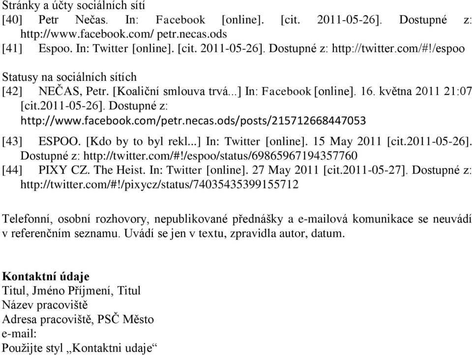 ods/posts/215712668447053 [43] ESPOO. [Kdo by to byl rekl...] In: Twitter [online]. 15 May 2011 [cit.2011-05-26]. Dostupné z: http://twitter.com/#!/espoo/status/69865967194357760 [44] PIXY CZ.
