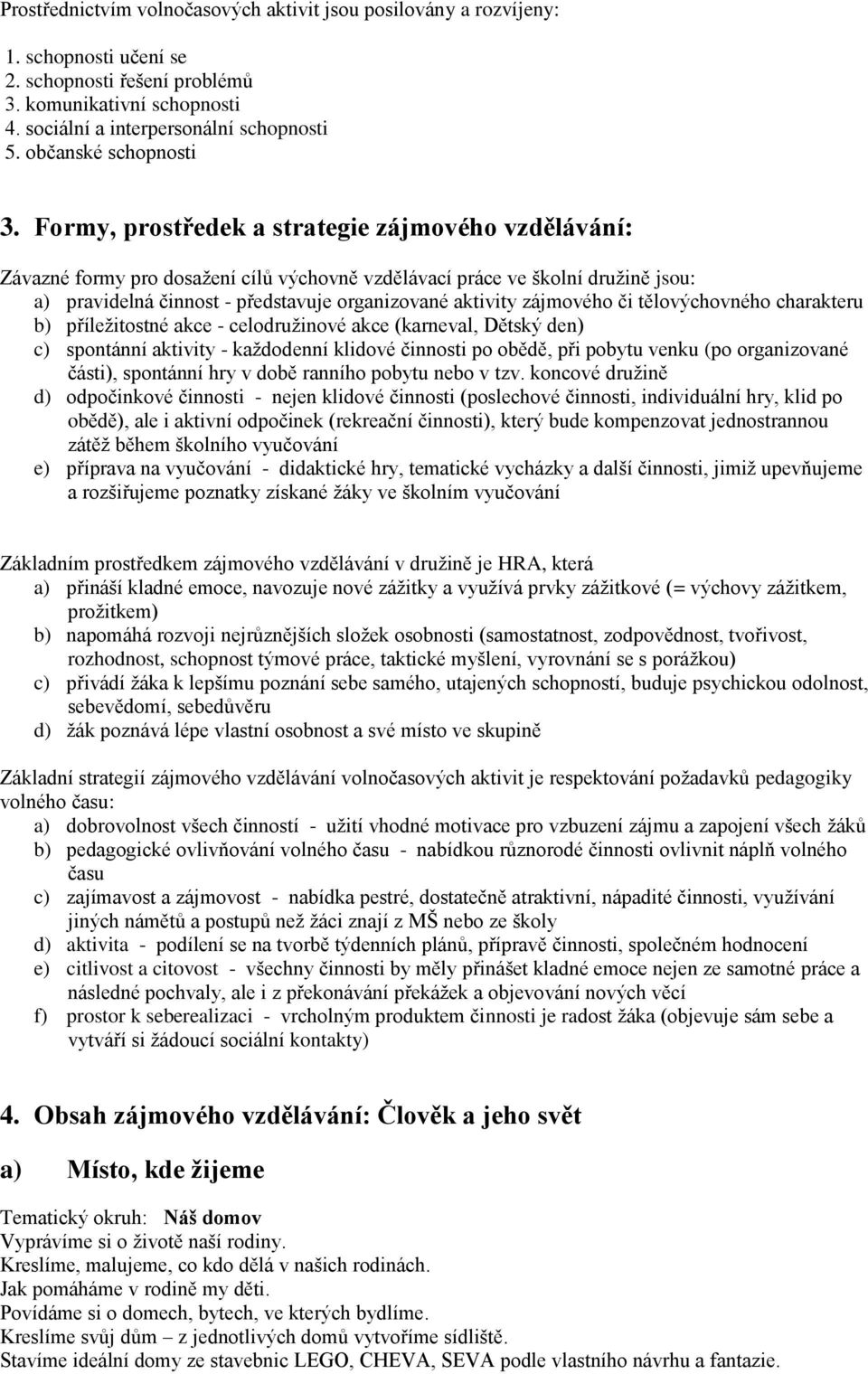 Formy, prostředek a strategie zájmového vzdělávání: Závazné formy pro dosažení cílů výchovně vzdělávací práce ve školní družině jsou: a) pravidelná činnost - představuje organizované aktivity