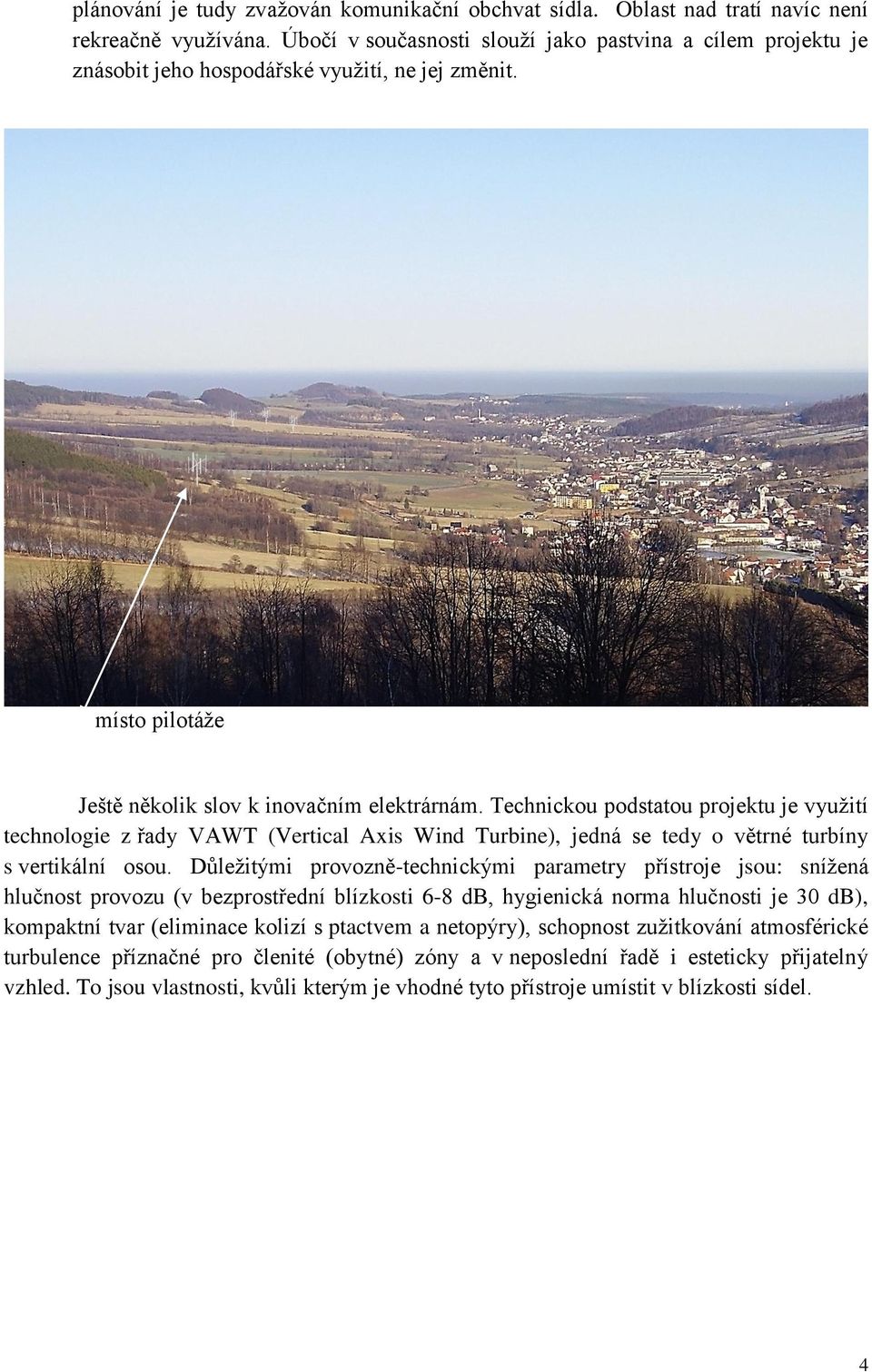 Technickou podstatou projektu je vyuţití technologie z řady VAWT (Vertical Axis Wind Turbine), jedná se tedy o větrné turbíny s vertikální osou.