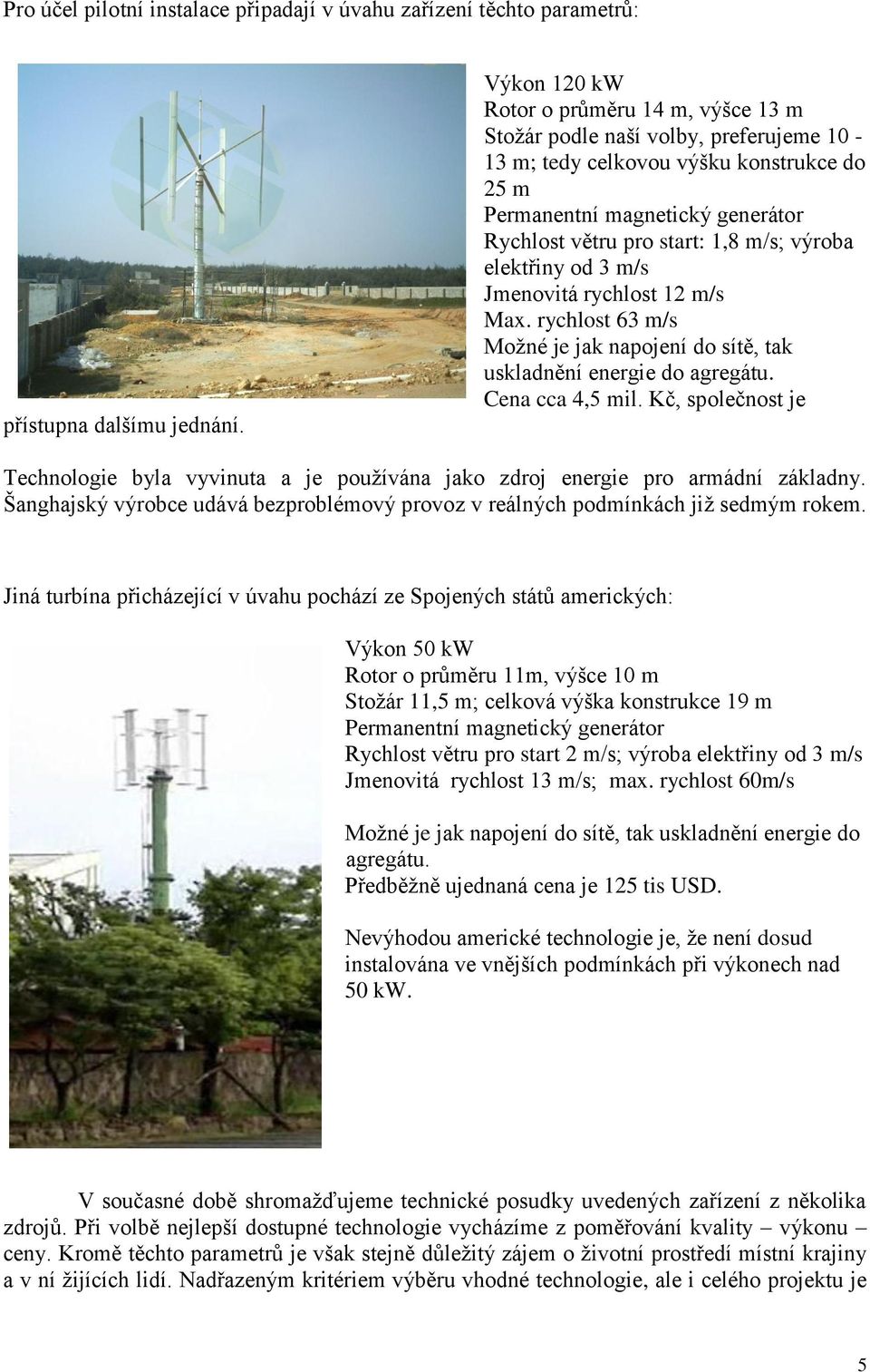 výroba elektřiny od 3 m/s Jmenovitá rychlost 12 m/s Max. rychlost 63 m/s Moţné je jak napojení do sítě, tak uskladnění energie do agregátu. Cena cca 4,5 mil.