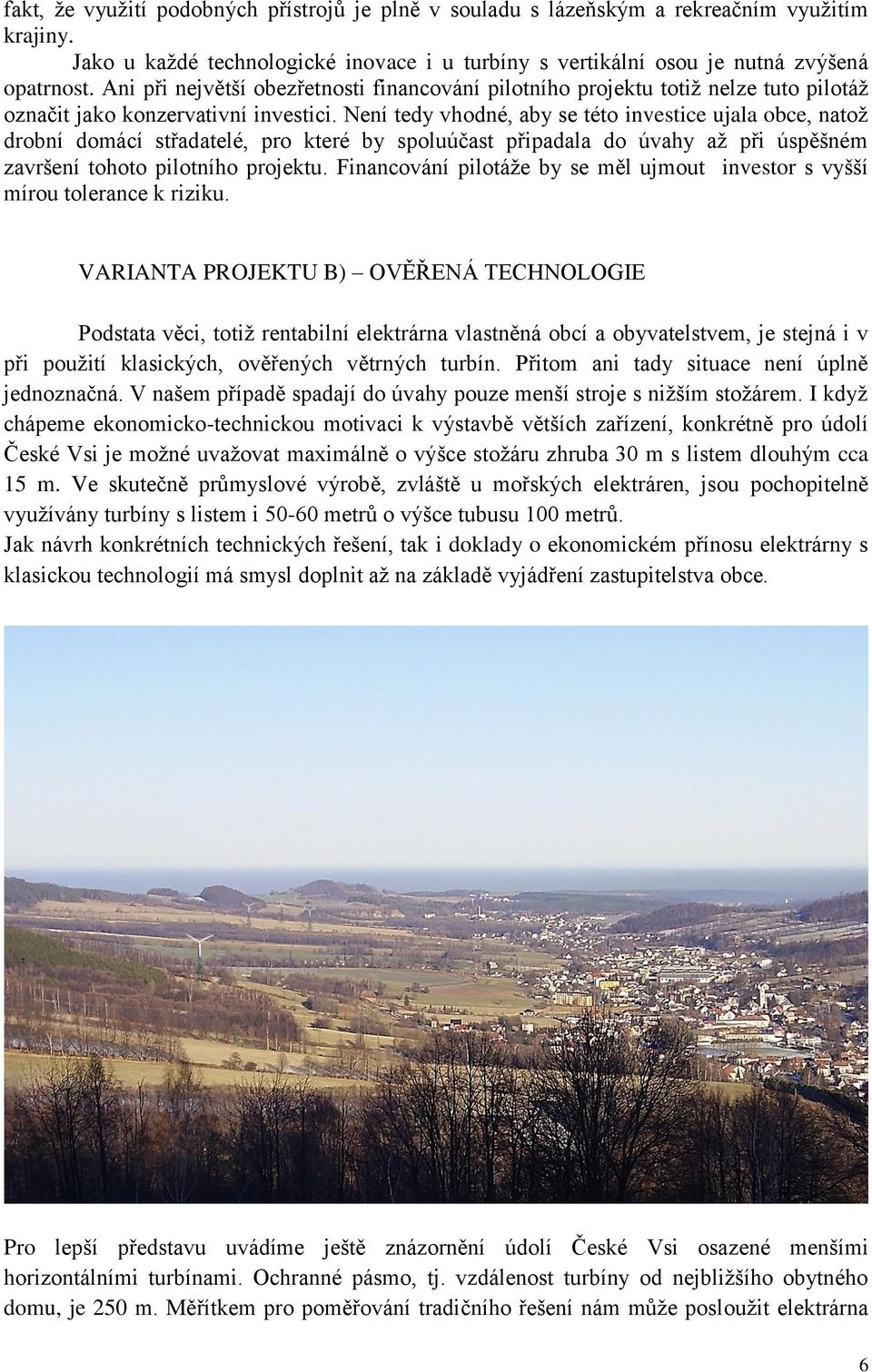 Není tedy vhodné, aby se této investice ujala obce, natoţ drobní domácí střadatelé, pro které by spoluúčast připadala do úvahy aţ při úspěšném završení tohoto pilotního projektu.