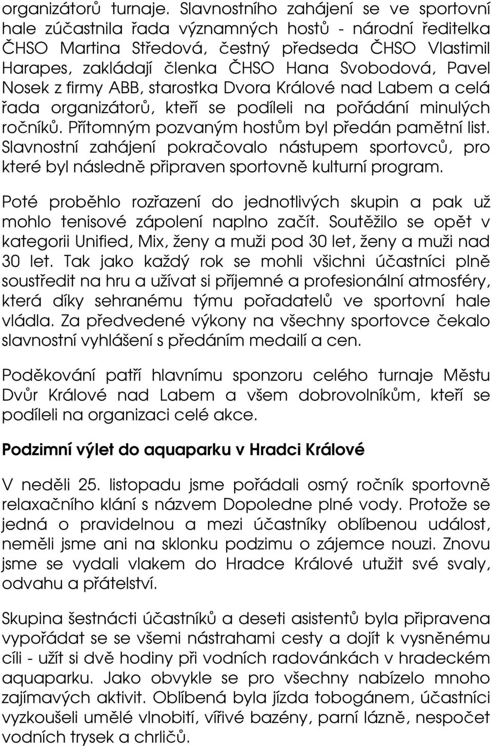 Pavel Nosek z firmy ABB, starostka Dvora Králové nad Labem a celá řada organizátorů, kteří se podíleli na pořádání minulých ročníků. Přítomným pozvaným hostům byl předán pamětní list.