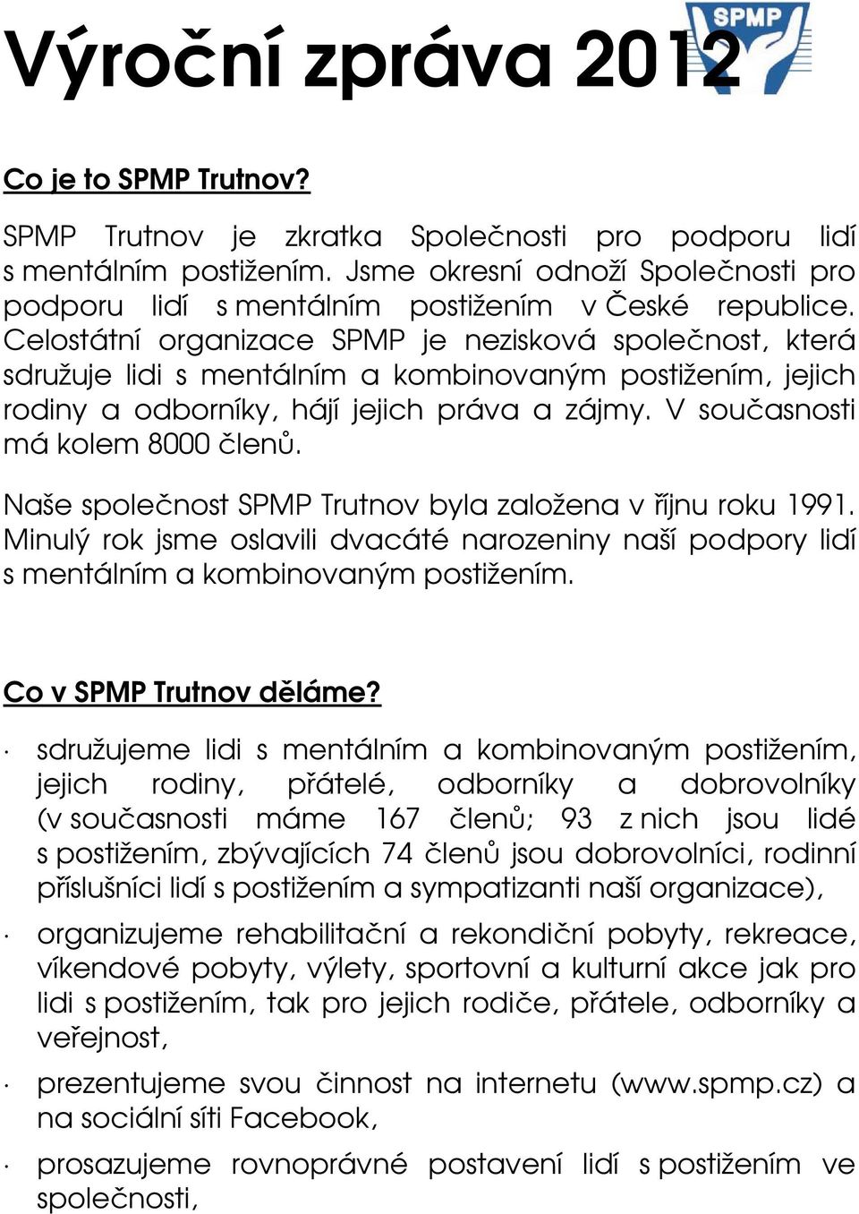 Celostátní organizace SPMP je nezisková společnost, která sdružuje lidi s mentálním a kombinovaným postižením, jejich rodiny a odborníky, hájí jejich práva a zájmy. V současnosti má kolem 8000 členů.