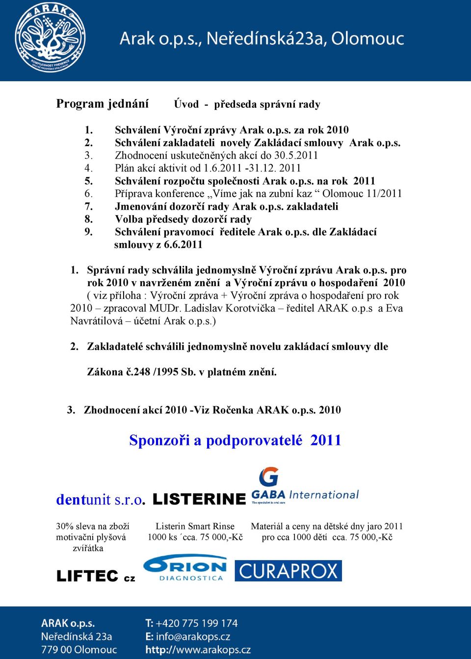 Jmenování dozorčí rady Arak o.p.s. zakladateli 8. Volba předsedy dozorčí rady 9. Schválení pravomocí ředitele Arak o.p.s. dle Zakládací smlouvy z 6.6.2011 1.