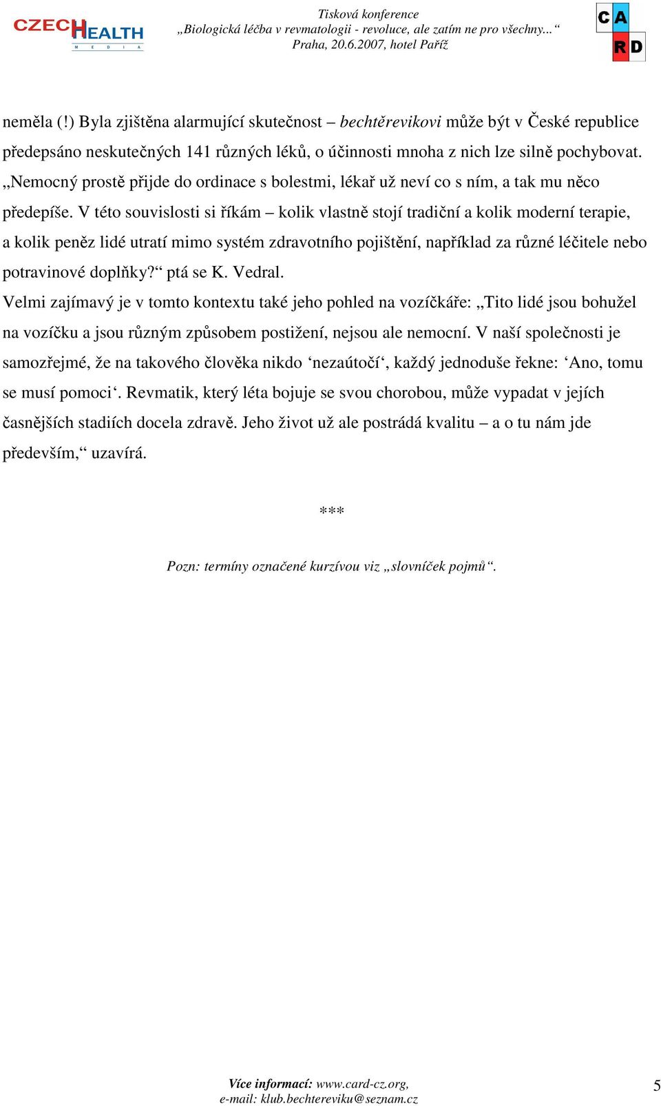 V této souvislosti si říkám kolik vlastně stojí tradiční a kolik moderní terapie, a kolik peněz lidé utratí mimo systém zdravotního pojištění, například za různé léčitele nebo potravinové doplňky?