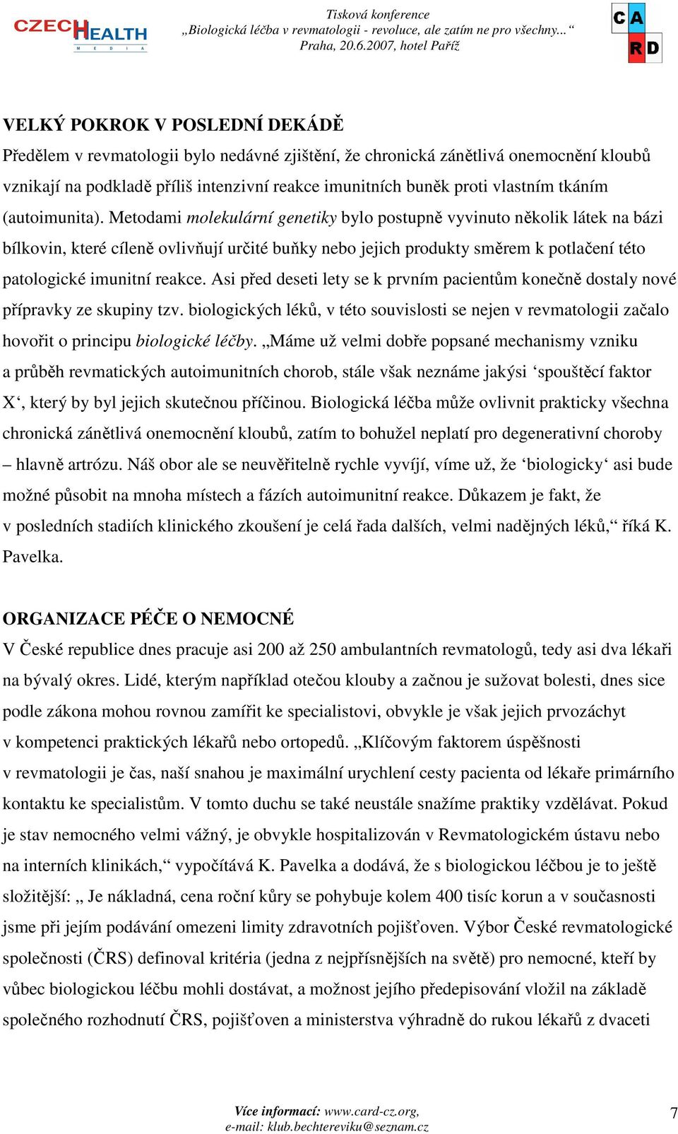 Metodami molekulární genetiky bylo postupně vyvinuto několik látek na bázi bílkovin, které cíleně ovlivňují určité buňky nebo jejich produkty směrem k potlačení této patologické imunitní reakce.