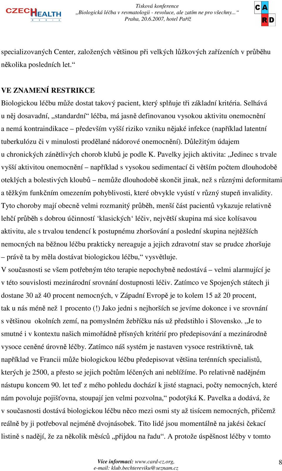 Selhává u něj dosavadní, standardní léčba, má jasně definovanou vysokou aktivitu onemocnění a nemá kontraindikace především vyšší riziko vzniku nějaké infekce (například latentní tuberkulózu či v