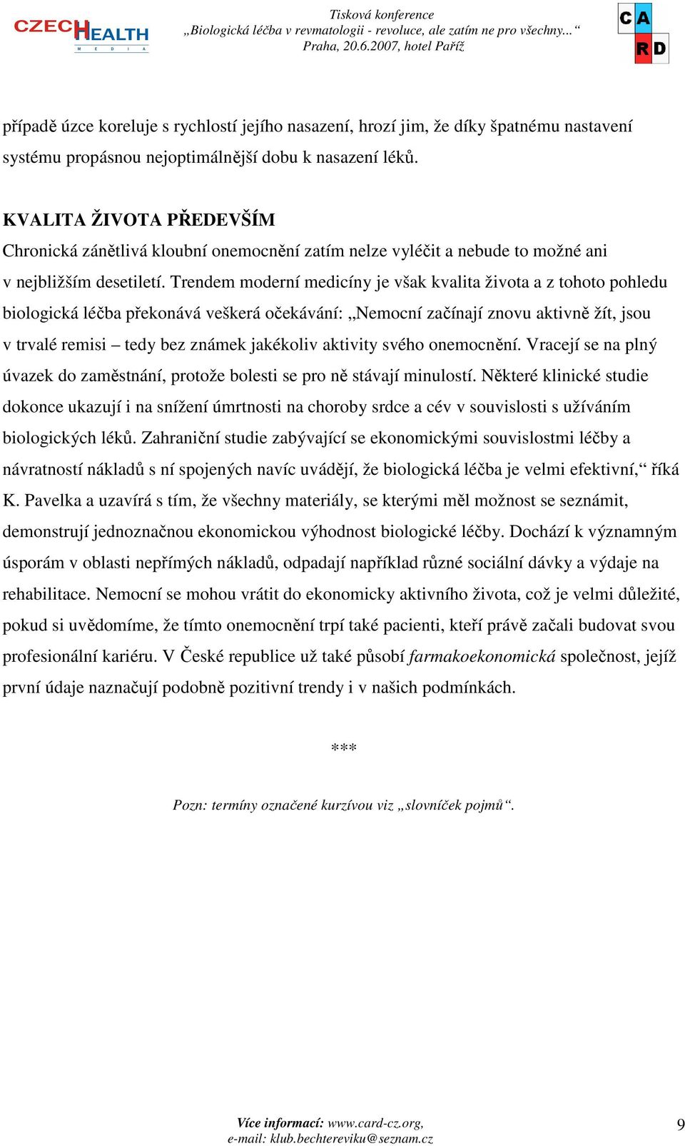 Trendem moderní medicíny je však kvalita života a z tohoto pohledu biologická léčba překonává veškerá očekávání: Nemocní začínají znovu aktivně žít, jsou v trvalé remisi tedy bez známek jakékoliv