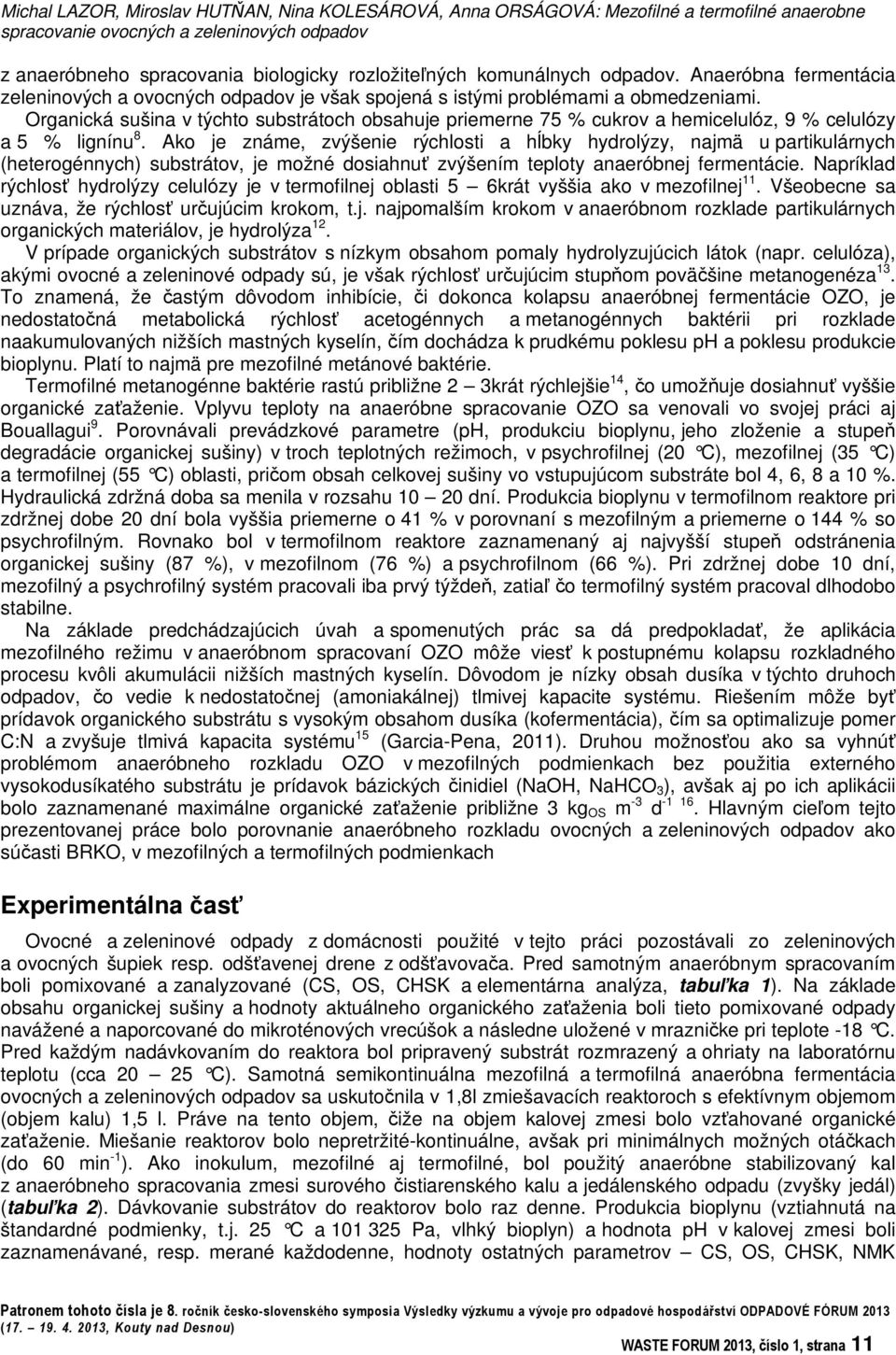 Organická sušina v týchto substrátoch obsahuje priemerne 75 % cukrov a hemicelulóz, 9 % celulózy a 5 % lignínu 8.