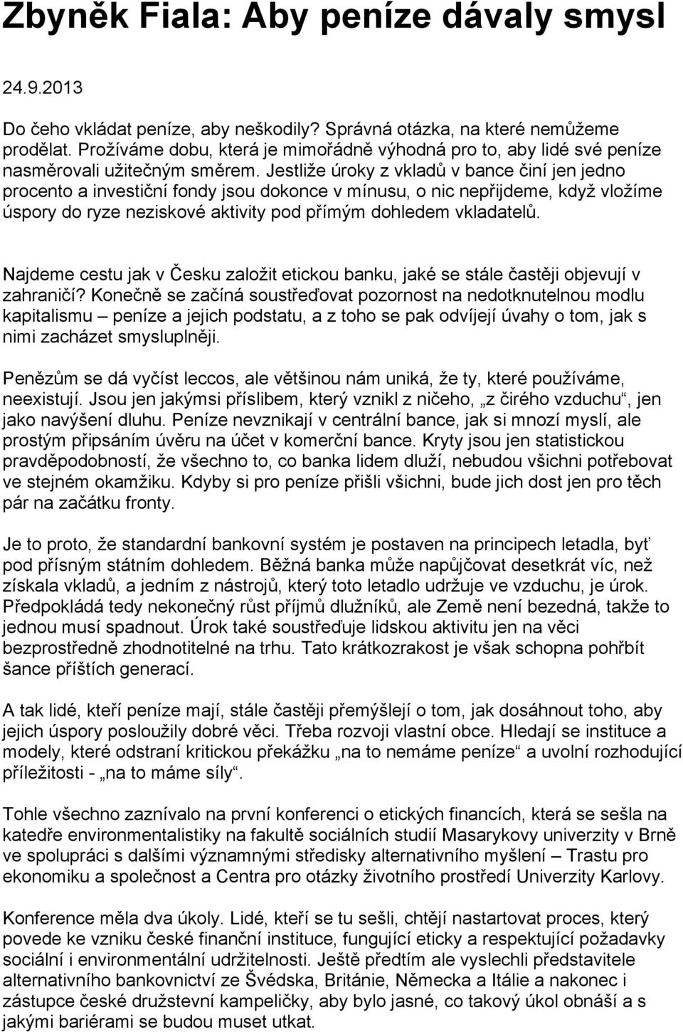 Jestliže úroky z vkladů v bance činí jen jedno procento a investiční fondy jsou dokonce v mínusu, o nic nepřijdeme, když vložíme úspory do ryze neziskové aktivity pod přímým dohledem vkladatelů.