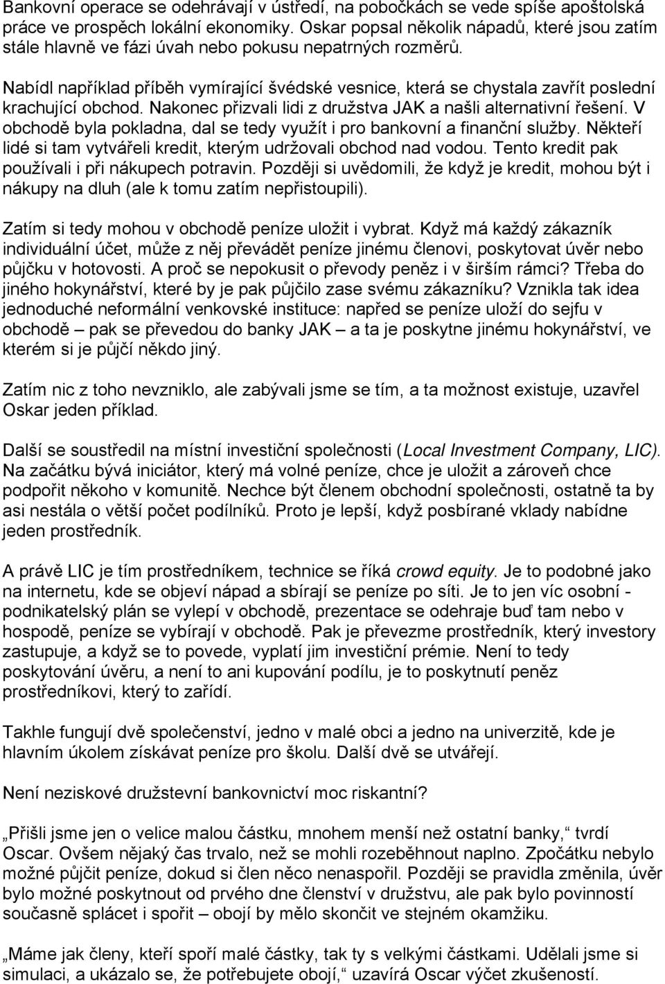 Nabídl například příběh vymírající švédské vesnice, která se chystala zavřít poslední krachující obchod. Nakonec přizvali lidi z družstva JAK a našli alternativní řešení.