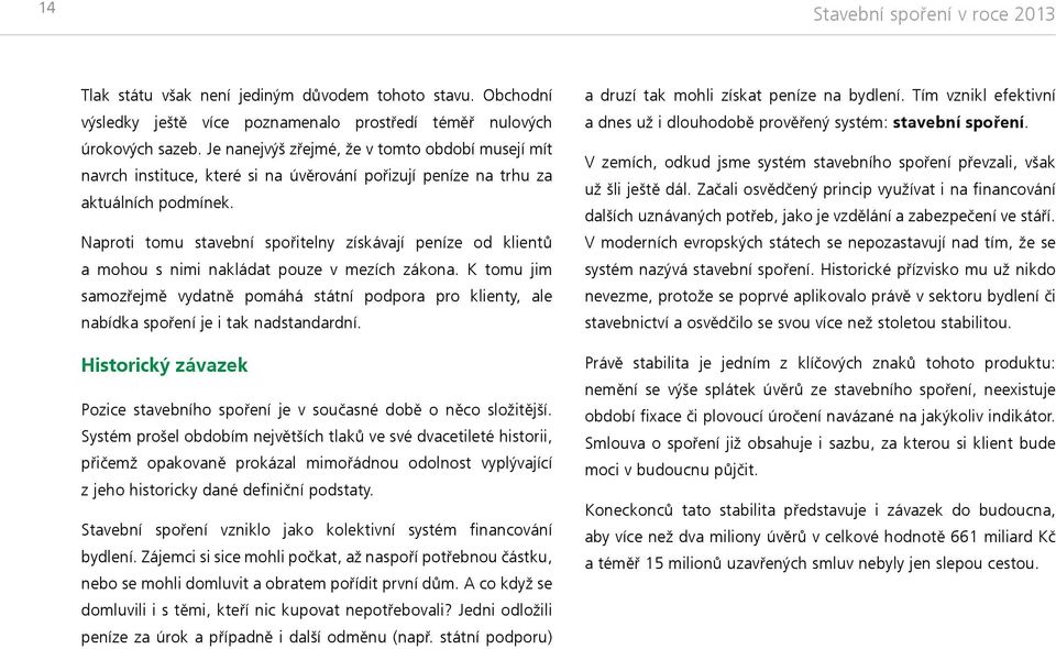 Naproti tomu stavební spořitelny získávají peníze od klientů a mohou s nimi nakládat pouze v mezích zákona.
