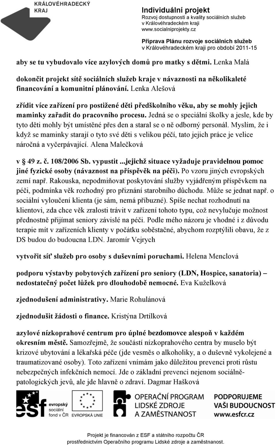 Jedná se o speciální školky a jesle, kde by tyto děti mohly být umístěné přes den a staral se o ně odborný personál.