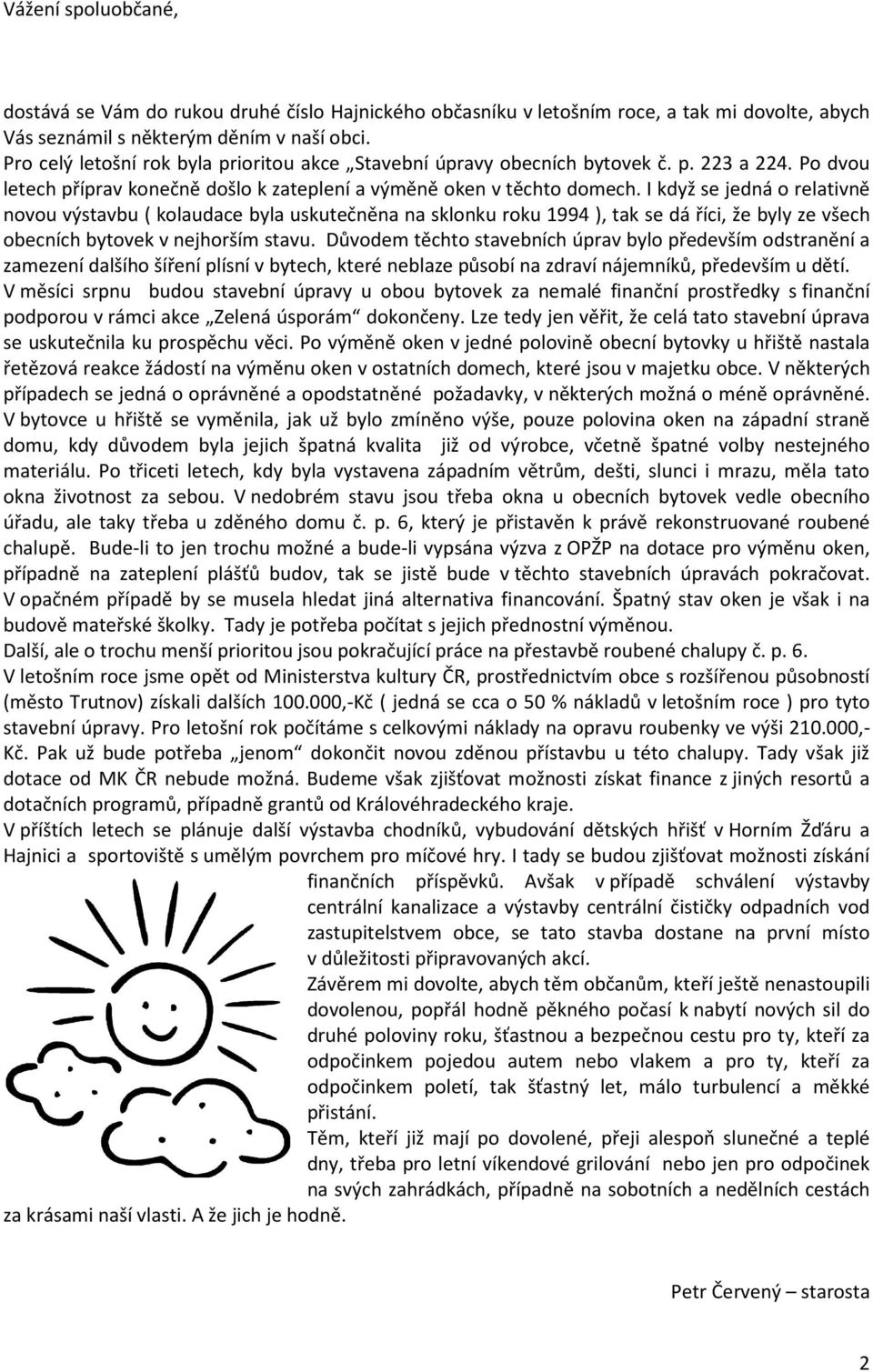 I když se jedná o relativně novou výstavbu ( kolaudace byla uskutečněna na sklonku roku 1994 ), tak se dá říci, že byly ze všech obecních bytovek v nejhorším stavu.