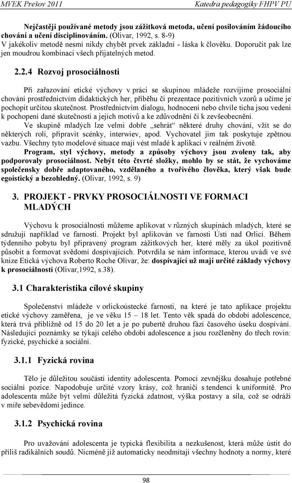 2.4 Rozvoj prosociálnosti Při zařazování etické výchovy v práci se skupinou mládeže rozvíjíme prosociální chování prostřednictvím didaktických her, příběhu či prezentace pozitivních vzorů a učíme je