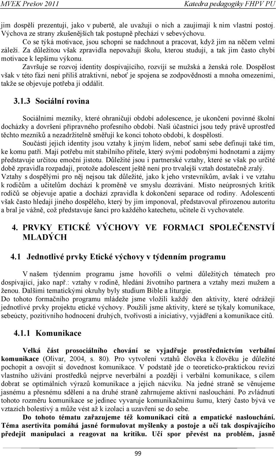 Za důležitou však zpravidla nepovažují školu, kterou studují, a tak jim často chybí motivace k lepšímu výkonu. Završuje se rozvoj identity dospívajícího, rozvíjí se mužská a ženská role.