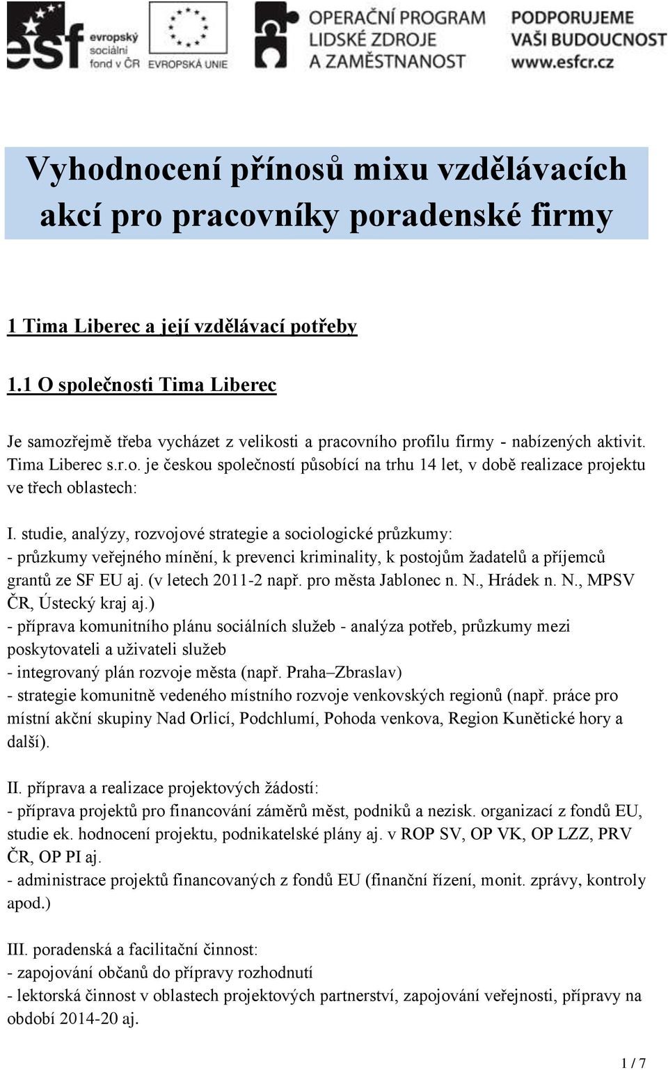 studie, analýzy, rozvojové strategie a sociologické průzkumy: - průzkumy veřejného mínění, k prevenci kriminality, k postojům žadatelů a příjemců grantů ze SF EU aj. (v letech 2011-2 např.