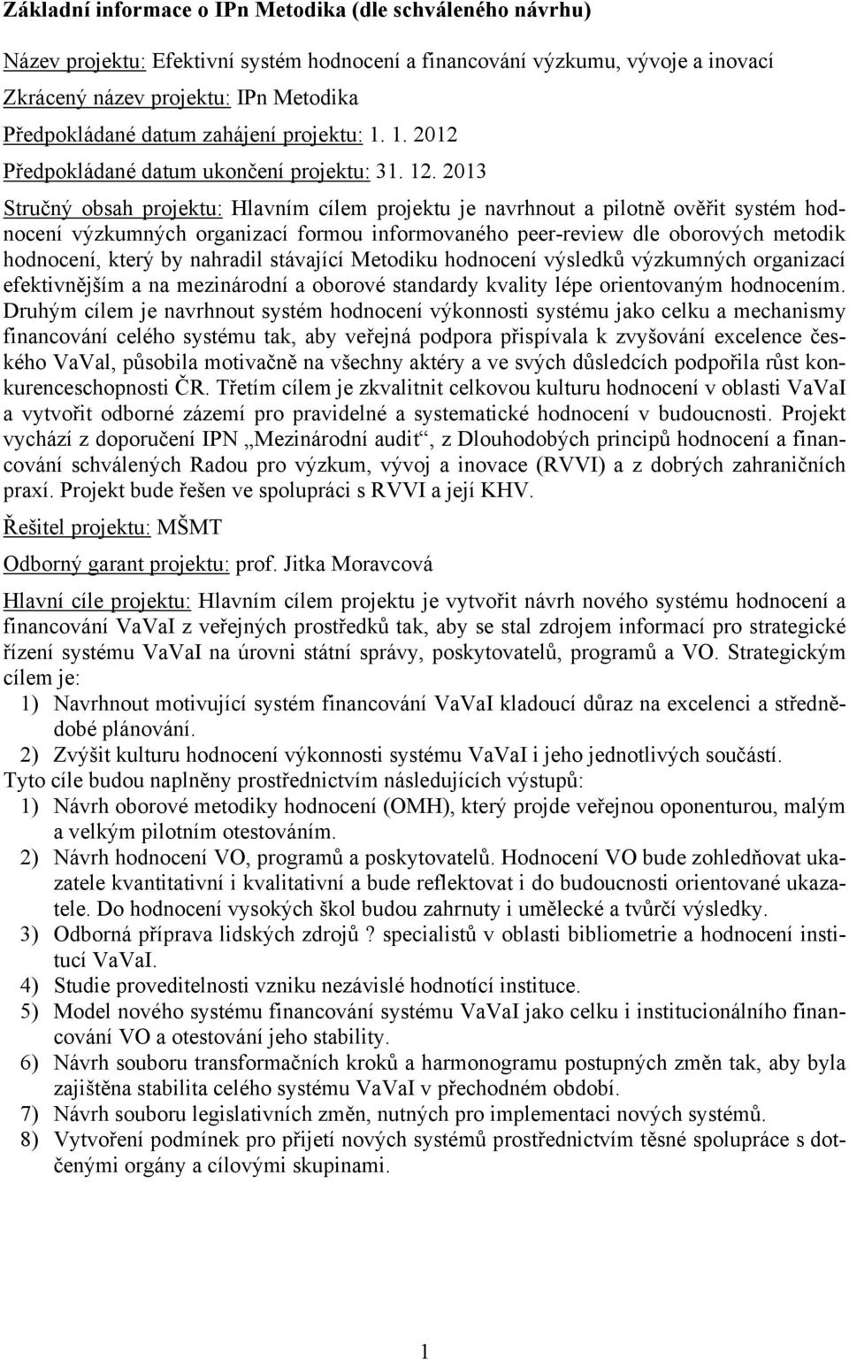 2013 Stručný obsah projektu: Hlavním cílem projektu je navrhnout a pilotně ověřit systém hodnocení výzkumných organizací formou informovaného peer-review dle oborových metodik hodnocení, který by