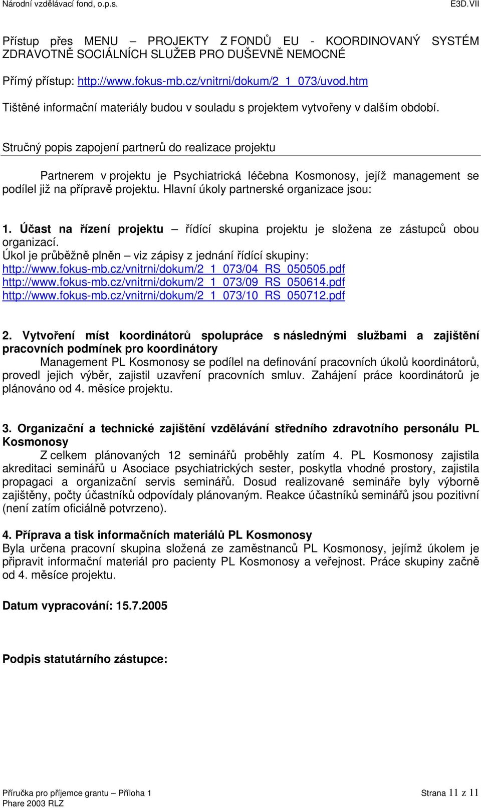 Stručný popis zapojení partnerů do realizace projektu Partnerem v projektu je Psychiatrická léčebna Kosmonosy, jejíž management se podílel již na přípravě projektu.