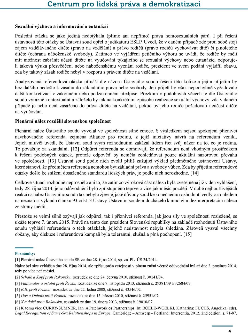 Uvedl, že v daném případě zde proti sobě stojí zájem vzdělávaného dítěte (právo na vzdělání) a právo rodičů (právo rodičů vychovávat dítě) či plnoletého dítěte (ochrana náboženské svobody).