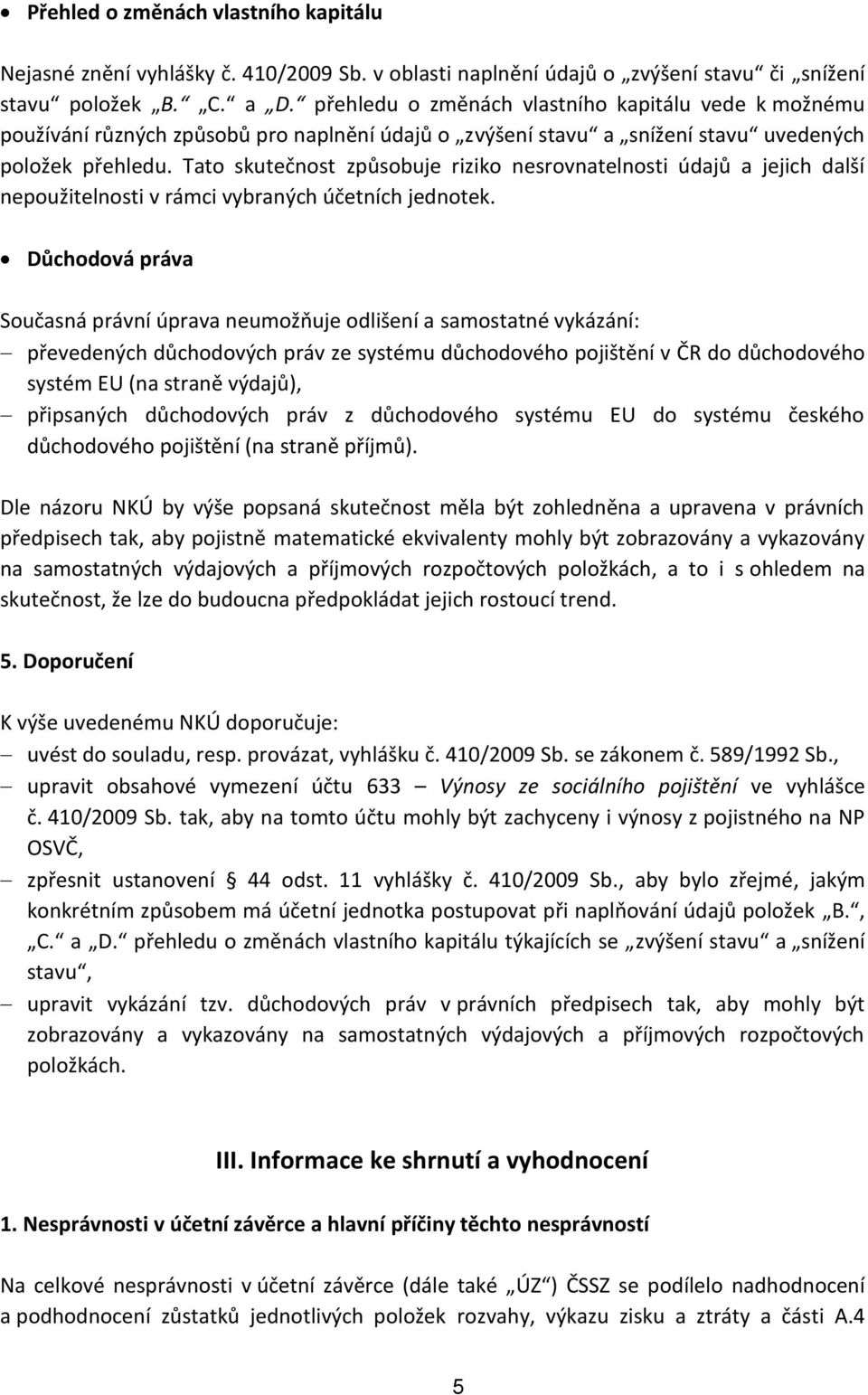 Tato skutečnost způsobuje riziko nesrovnatelnosti údajů a jejich další nepoužitelnosti v rámci vybraných účetních jednotek.