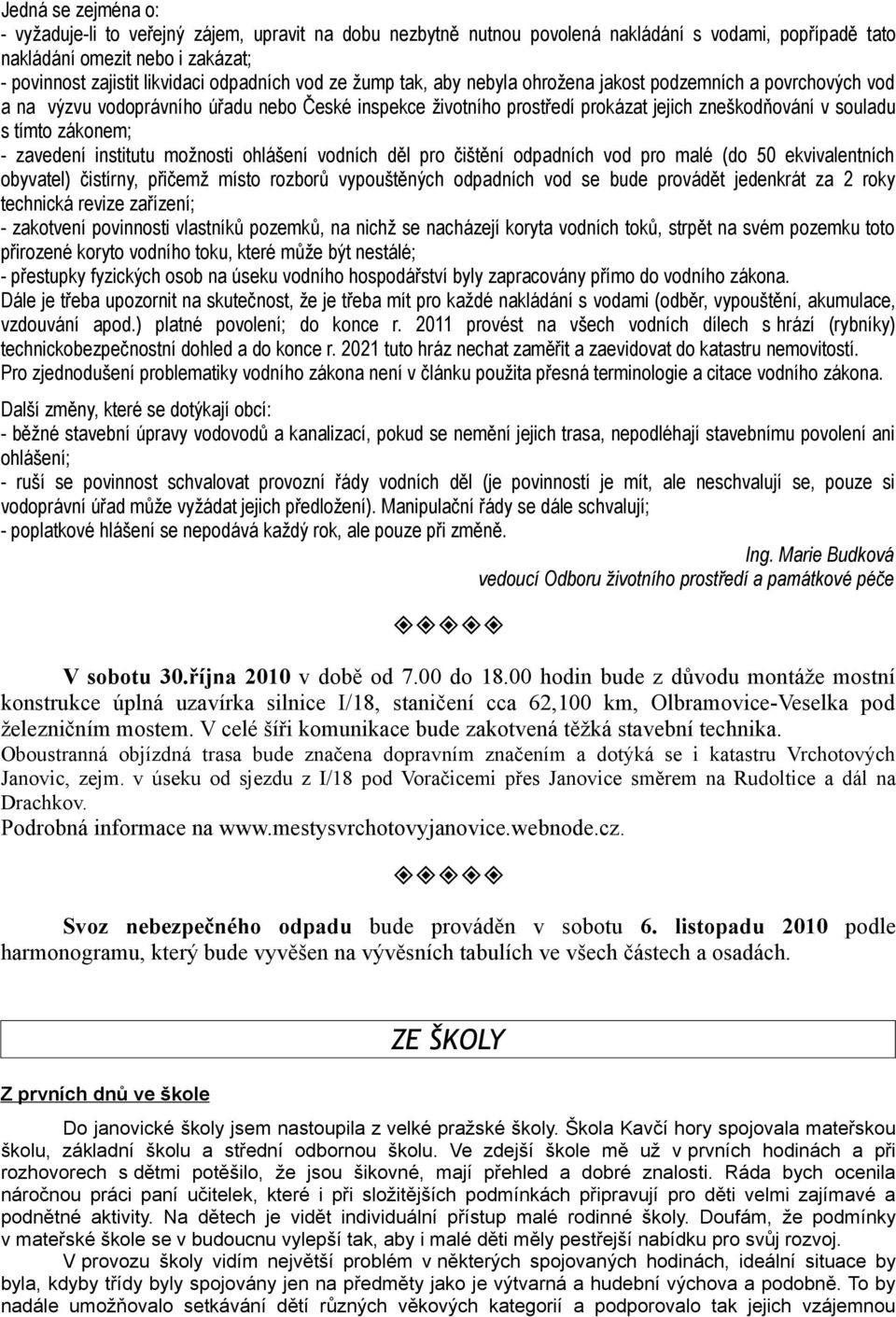 tímto zákonem; - zavedení institutu možnosti ohlášení vodních děl pro čištění odpadních vod pro malé (do 50 ekvivalentních obyvatel) čistírny, přičemž místo rozborů vypouštěných odpadních vod se bude