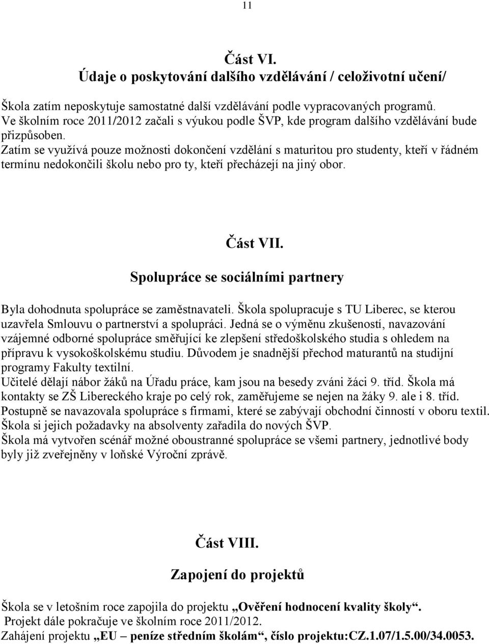 Zatím se využívá pouze možnosti dokončení vzdělání s maturitou pro studenty, kteří v řádném termínu nedokončili školu nebo pro ty, kteří přecházejí na jiný obor. Část VII.