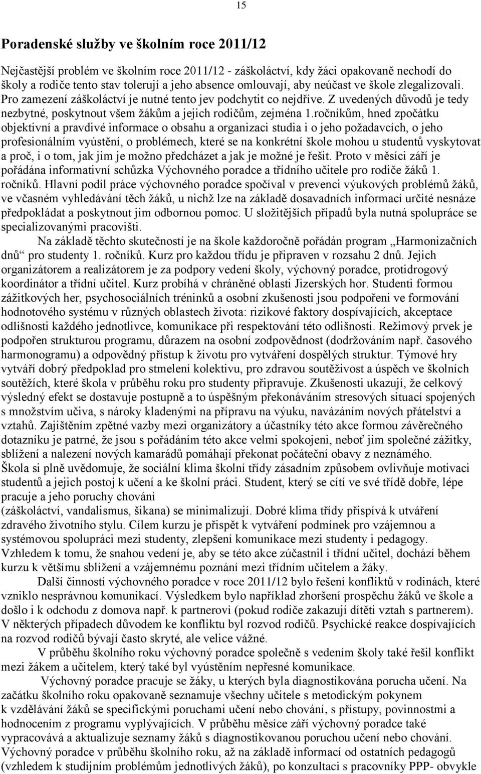 ročníkům, hned zpočátku objektivní a pravdivé informace o obsahu a organizaci studia i o jeho požadavcích, o jeho profesionálním vyústění, o problémech, které se na konkrétní škole mohou u studentů