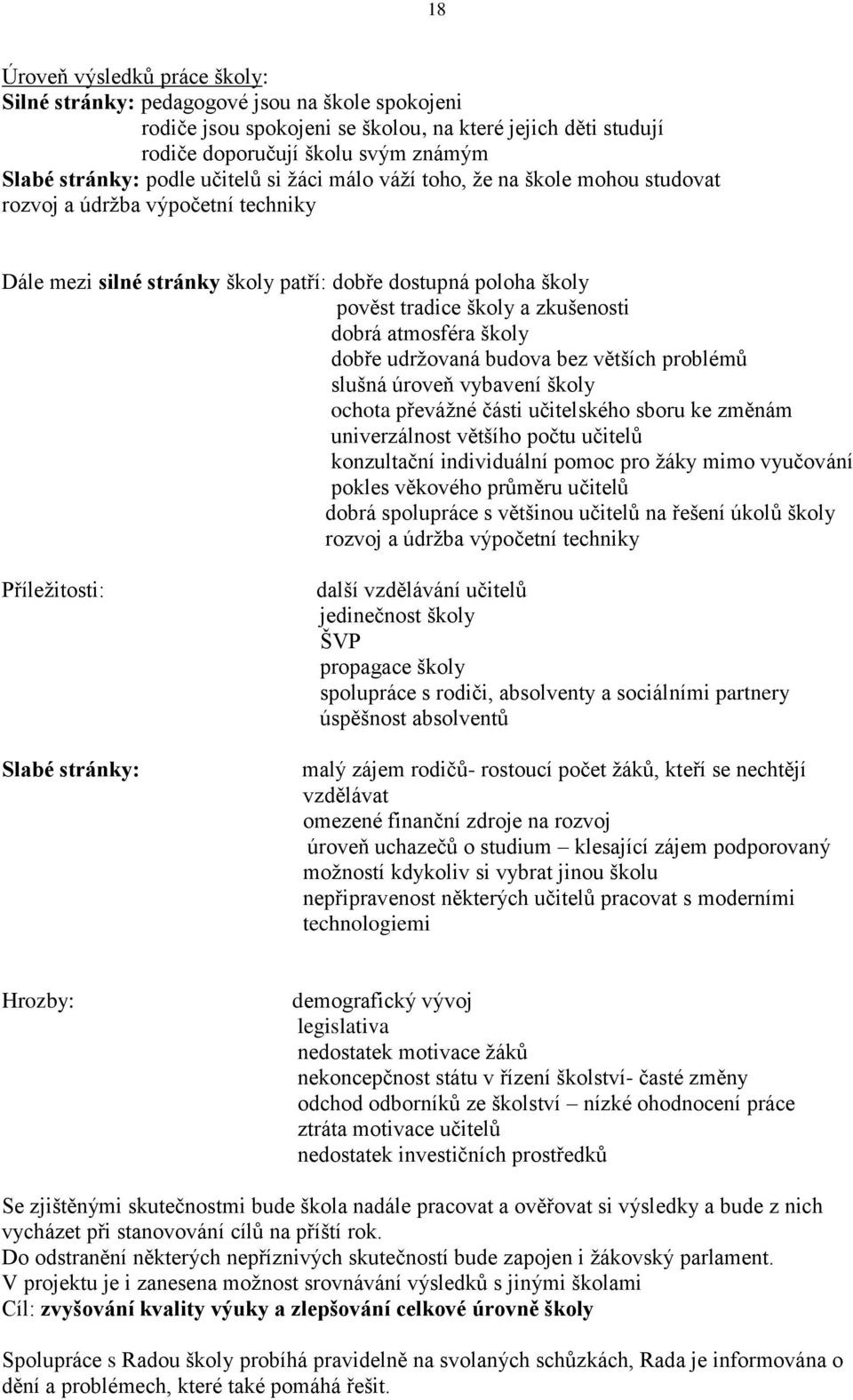 dobrá atmosféra školy dobře udržovaná budova bez větších problémů slušná úroveň vybavení školy ochota převážné části učitelského sboru ke změnám univerzálnost většího počtu učitelů konzultační