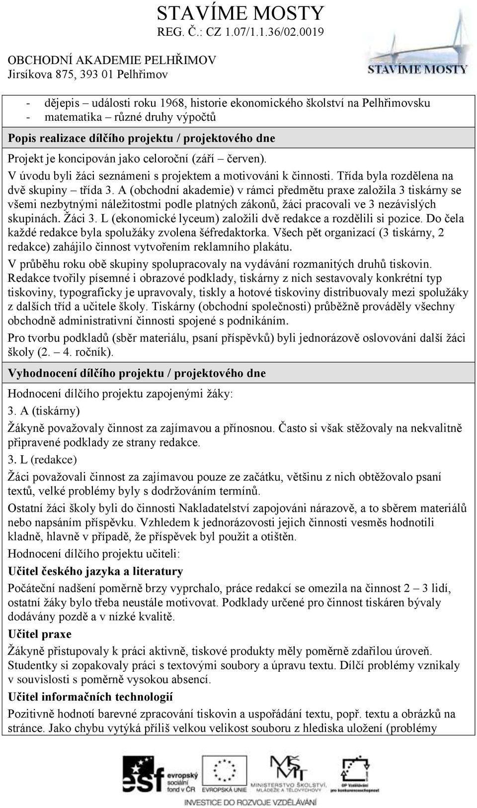 A (obchodní akademie) v rámci předmětu praxe založila 3 tiskárny se všemi nezbytnými náležitostmi podle platných zákonů, žáci pracovali ve 3 nezávislých skupinách. Žáci 3.