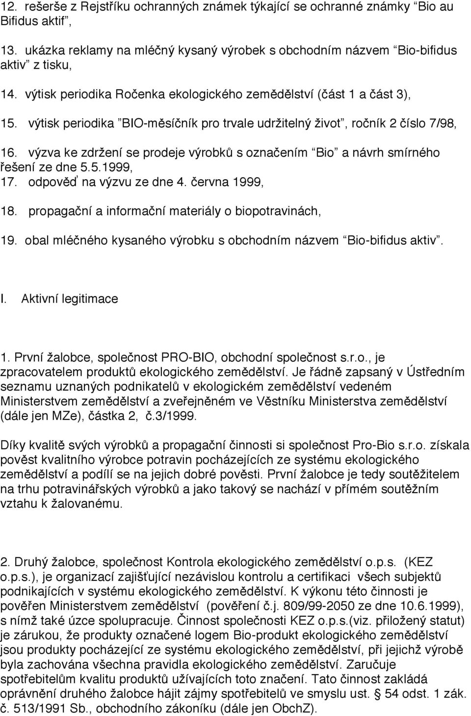 výzva ke zdržení se prodeje výrobků s označením Bio a návrh smírného řešení ze dne 5.5.1999, 17. odpověď na výzvu ze dne 4. června 1999, 18. propagační a informační materiály o biopotravinách, 19.