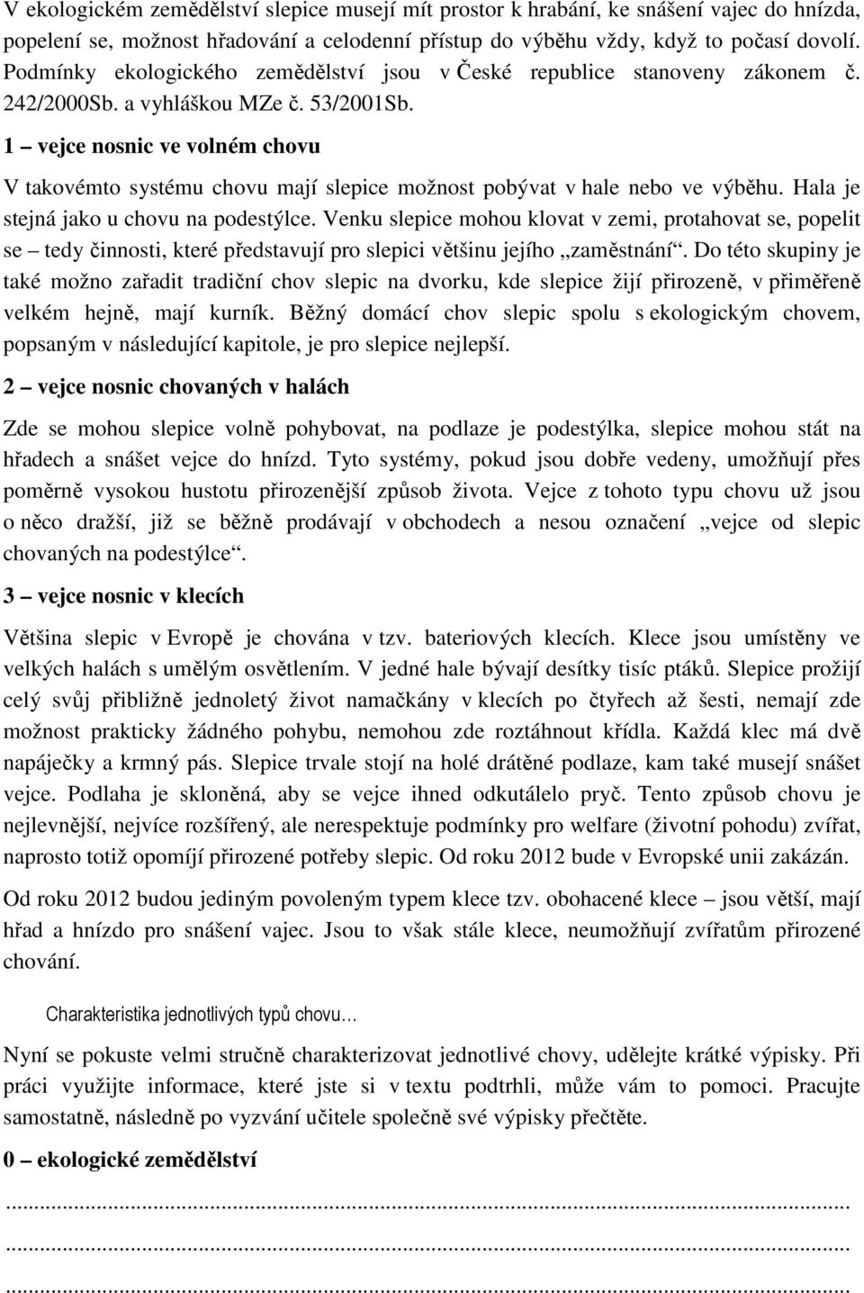 1 vejce nosnic ve volném chovu V takovémto systému chovu mají slepice možnost pobývat v hale nebo ve výběhu. Hala je stejná jako u chovu na podestýlce.