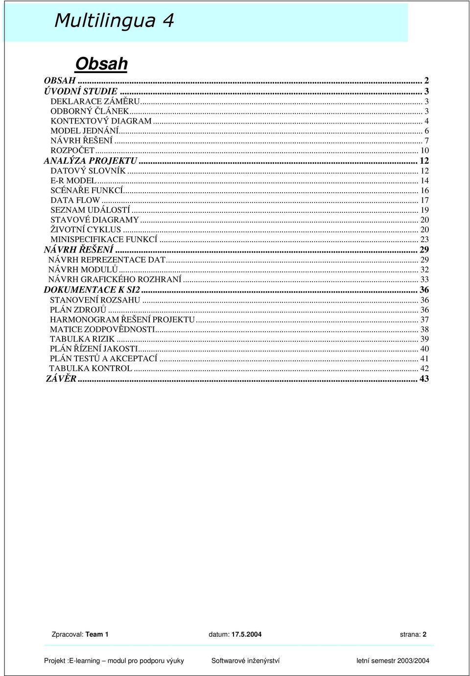 .. 23 NÁVRH ŘEŠENÍ... 29 NÁVRH REPREZENTACE DAT... 29 NÁVRH MODULŮ... 32 NÁVRH GRAFICKÉHO ROZHRANÍ... 33 DOKUMENTACE K SI2... 36 STANOVENÍ ROZSAHU... 36 PLÁN ZDROJŮ.