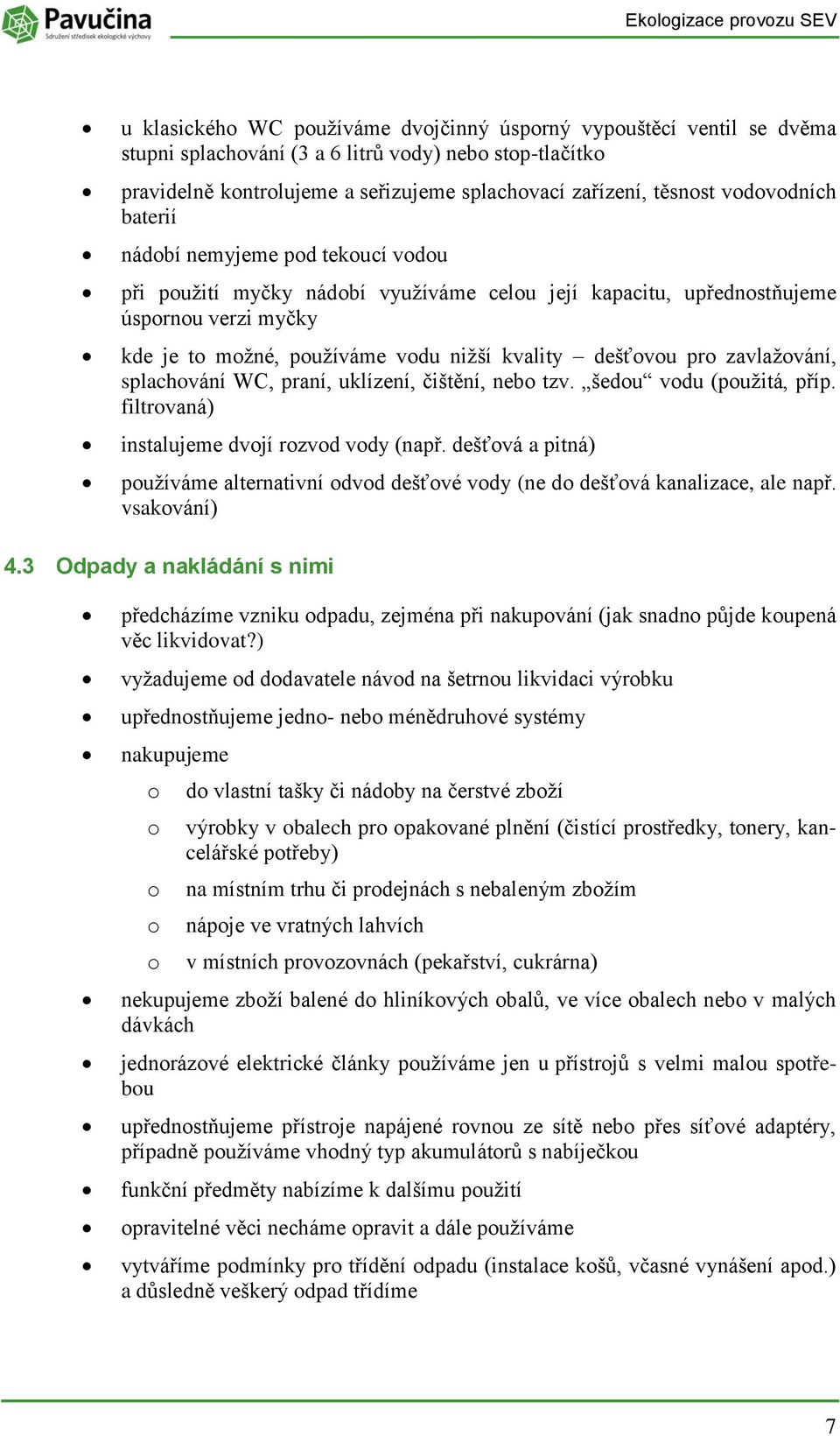 zavlaţvání, splachvání WC, praní, uklízení, čištění, neb tzv. šedu vdu (puţitá, příp. filtrvaná) instalujeme dvjí rzvd vdy (např.