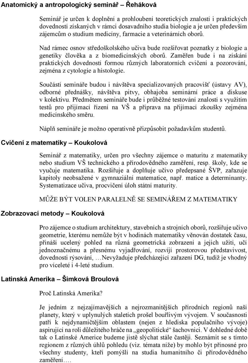 Zaměřen bude i na získání praktických dovedností formou různých laboratorních cvičení a pozorování, zejména z cytologie a histologie.