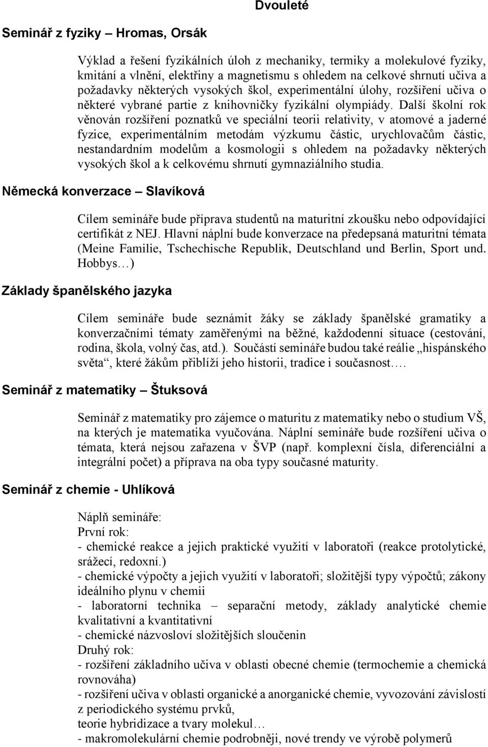 Další školní rok věnován rozšíření poznatků ve speciální teorii relativity, v atomové a jaderné fyzice, experimentálním metodám výzkumu částic, urychlovačům částic, nestandardním modelům a kosmologii