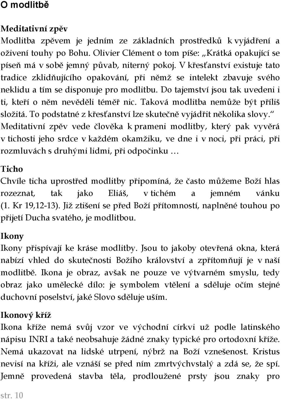 V křesťanství existuje tato tradice zklidňujícího opakování, při němž se intelekt zbavuje svého neklidu a tím se disponuje pro modlitbu.