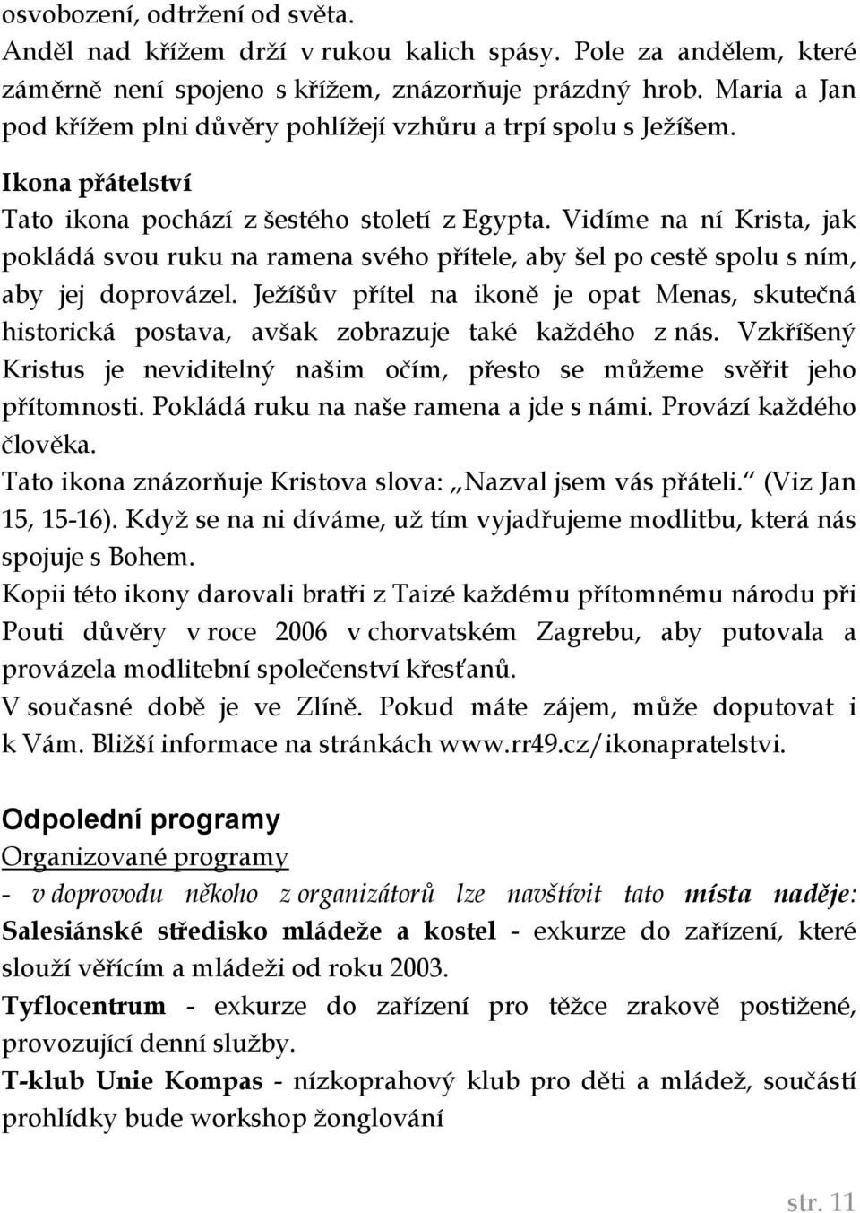 Vidíme na ní Krista, jak pokládá svou ruku na ramena svého přítele, aby šel po cestě spolu s ním, aby jej doprovázel.