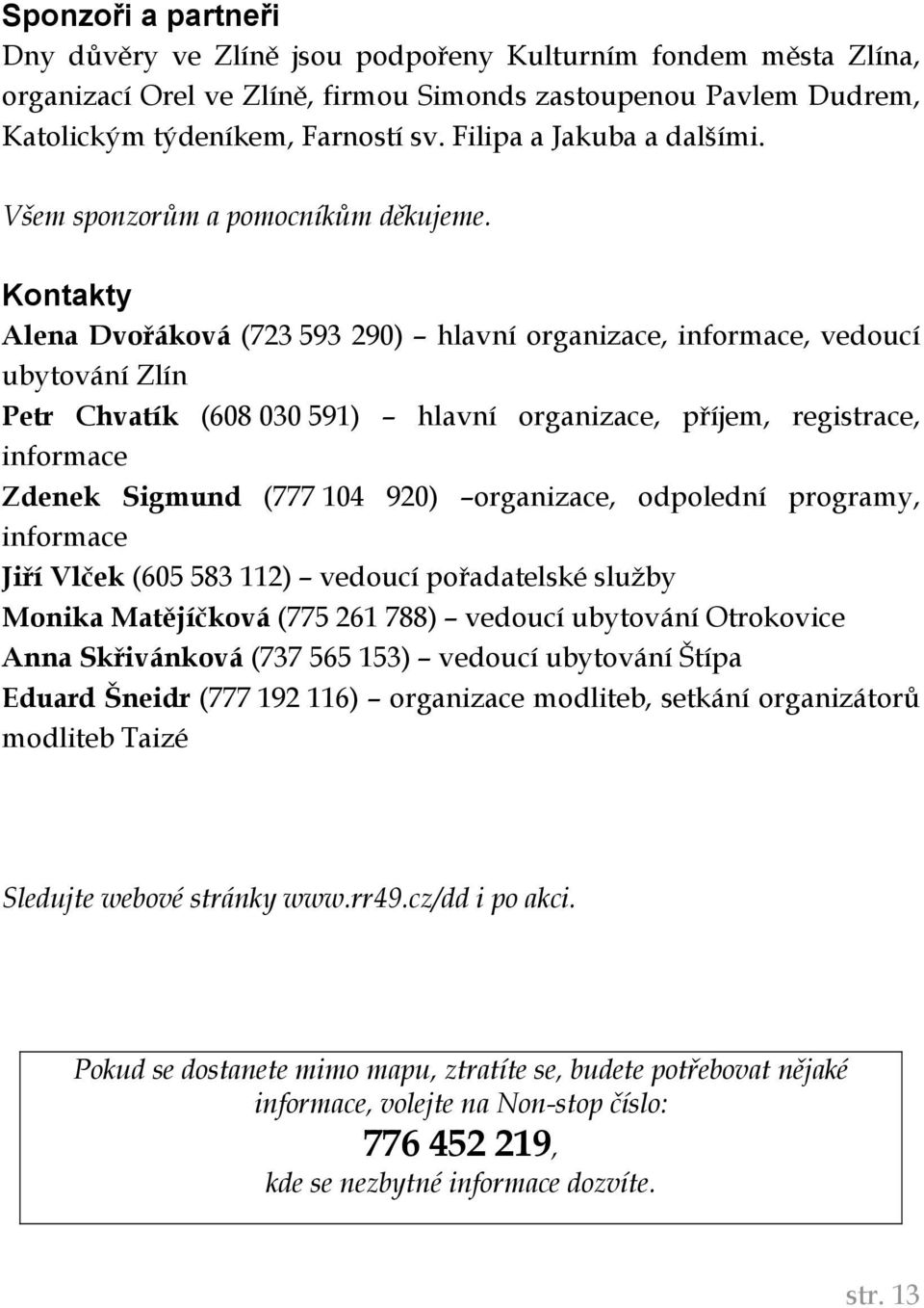 Kontakty Alena Dvořáková (723 593 290) hlavní organizace, informace, vedoucí ubytování Zlín Petr Chvatík (608 030 591) hlavní organizace, příjem, registrace, informace Zdenek Sigmund (777 104 920)