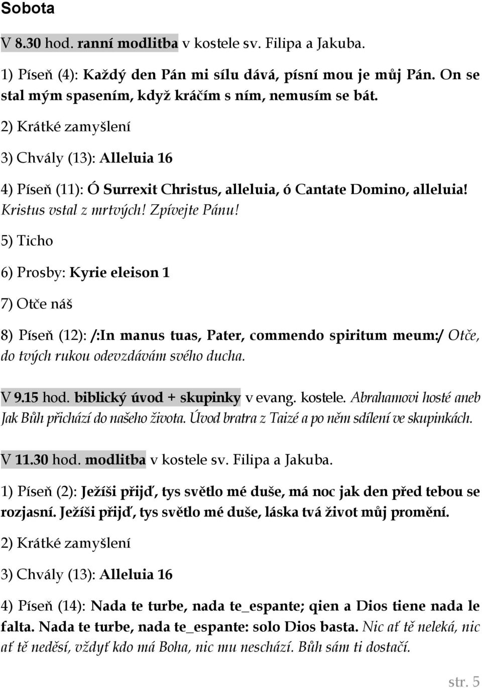 5) Ticho 6) Prosby: Kyrie eleison 1 7) Otče náš 8) Píseň (12): /:In manus tuas, Pater, commendo spiritum meum:/ Otče, do tvých rukou odevzdávám svého ducha. V 9.15 hod.