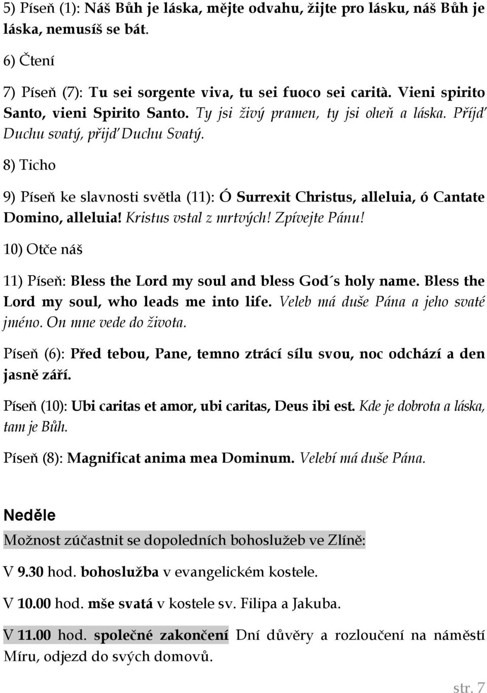 8) Ticho 9) Píseň ke slavnosti světla (11): Ó Surrexit Christus, alleluia, ó Cantate Domino, alleluia! Kristus vstal z mrtvých! Zpívejte Pánu!