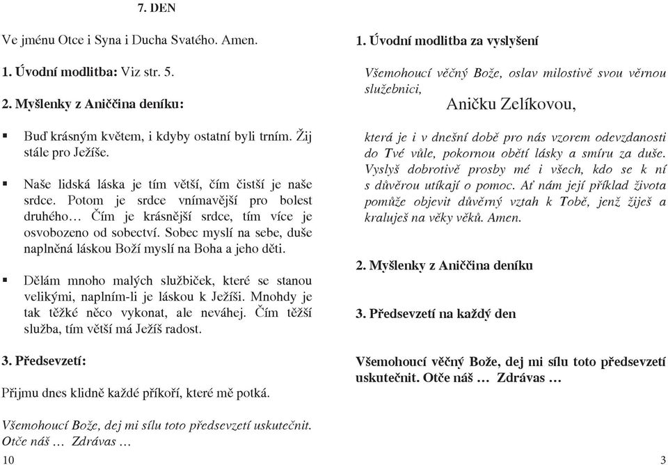 Dělám mnoho malých službiček, které se stanou velikými, naplním-li je láskou k Ježíši. Mnohdy je tak těžké něco vykonat, ale neváhej. Čím těžší služba, tím větší má Ježíš radost.