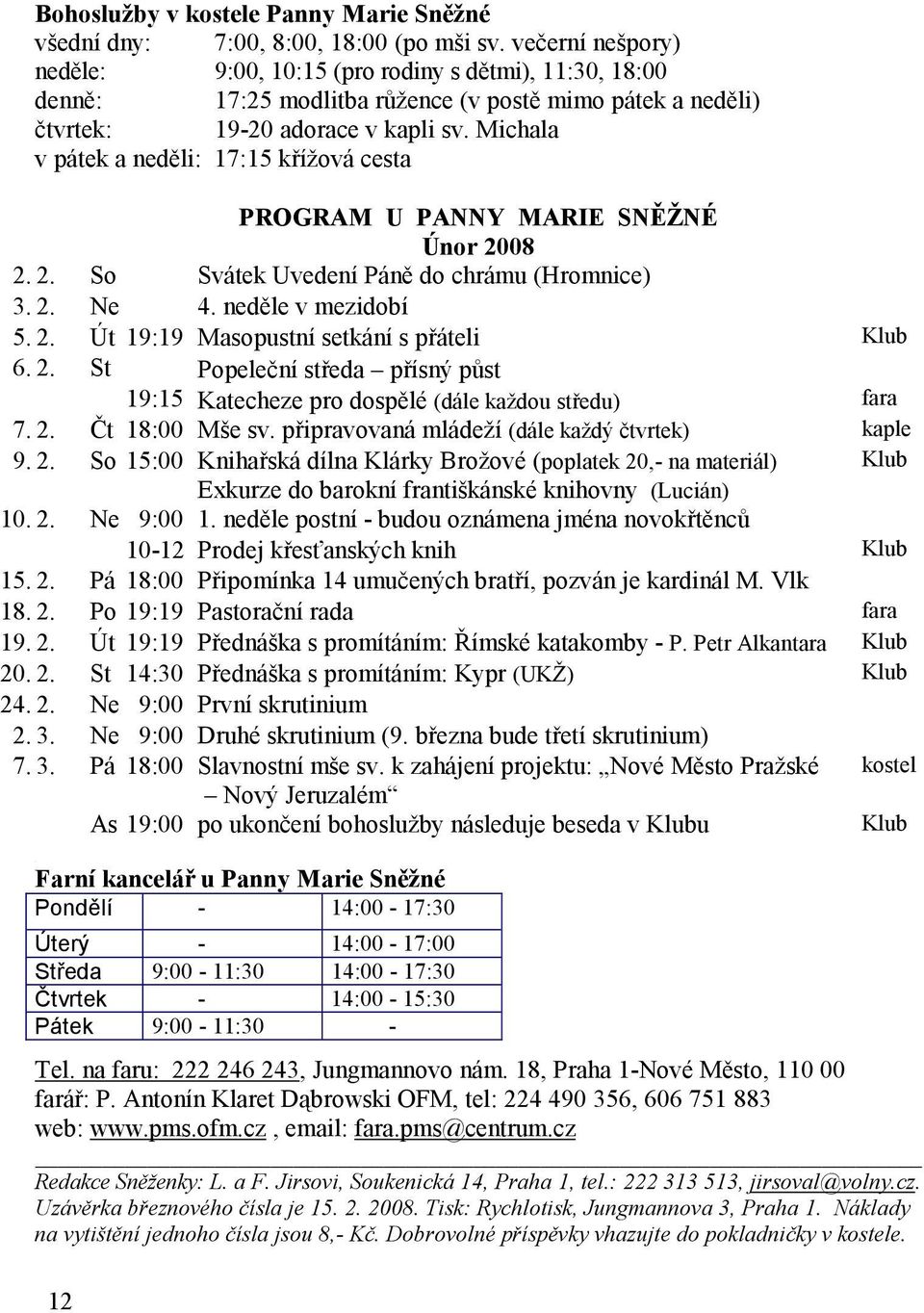 Michala v pátek a neděli: 17:15 křížová cesta PROGRAM U PANNY MARIE SNĚŽNÉ Únor 2008 2. 2. So Svátek Uvedení Páně do chrámu (Hromnice) 3. 2. Ne 4. neděle v mezidobí 5. 2. Út 19:19 Masopustní setkání s přáteli Klub 6.