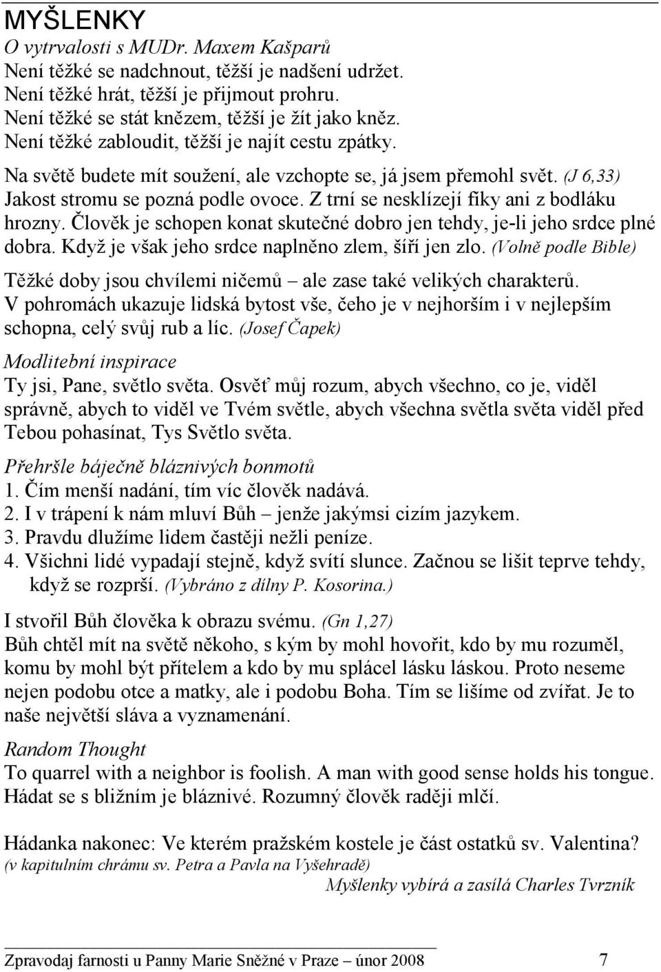 Z trní se nesklízejí fíky ani z bodláku hrozny. Člověk je schopen konat skutečné dobro jen tehdy, je-li jeho srdce plné dobra. Když je však jeho srdce naplněno zlem, šíří jen zlo.