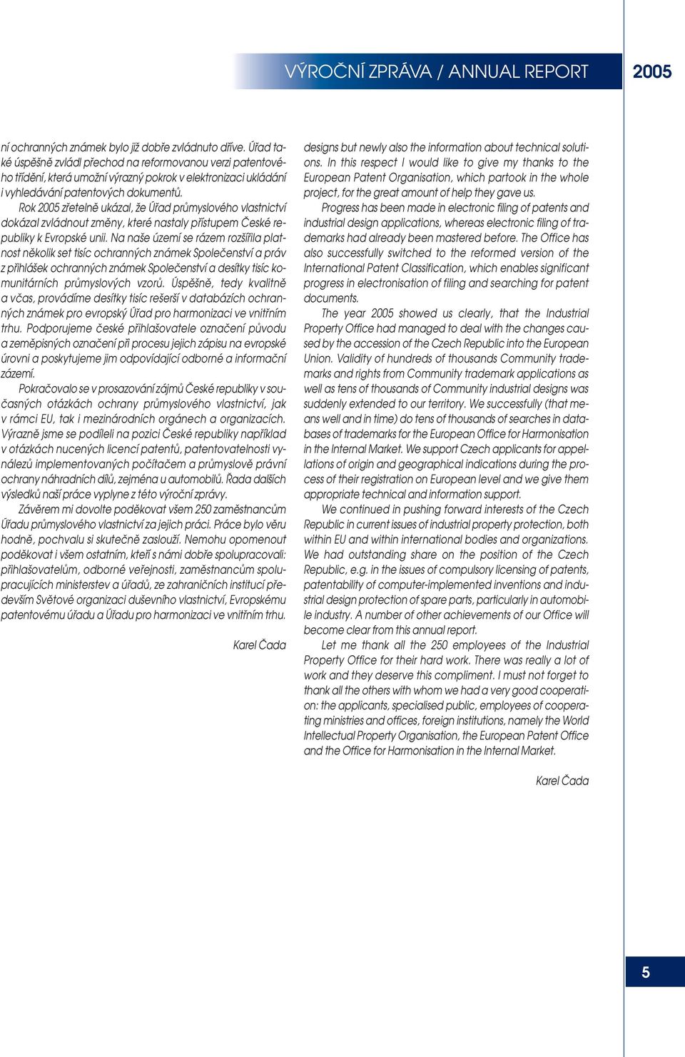 Rok 2005 zfietelnû ukázal, Ïe Úfiad prûmyslového vlastnictví dokázal zvládnout zmûny, které nastaly pfiístupem âeské republiky k Evropské unii.