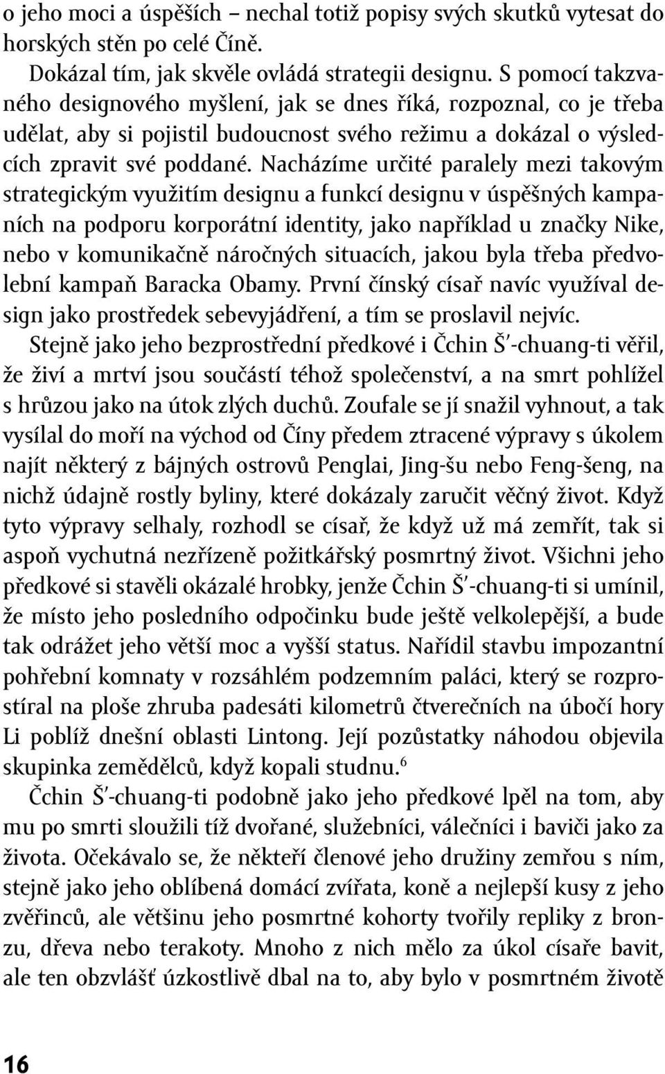 Nacházíme určité paralely mezi takovým strategickým využitím designu a funkcí designu v úspěšných kampaních na podporu korporátní identity, jako například u značky Nike, nebo v komunikačně náročných