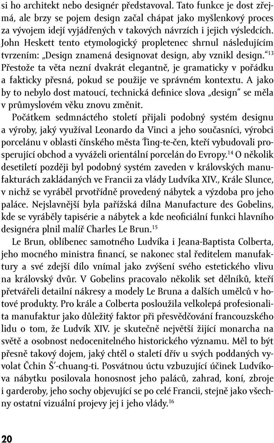 John Heskett tento etymologický propletenec shrnul následujícím tvrzením: Design znamená designovat design, aby vznikl design.