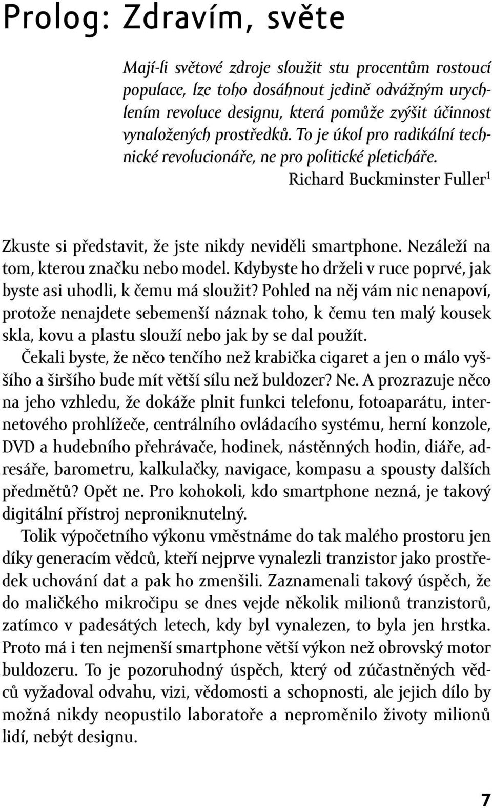 Nezáleží na tom, kterou značku nebo model. Kdybyste ho drželi v ruce poprvé, jak byste asi uhodli, k čemu má sloužit?